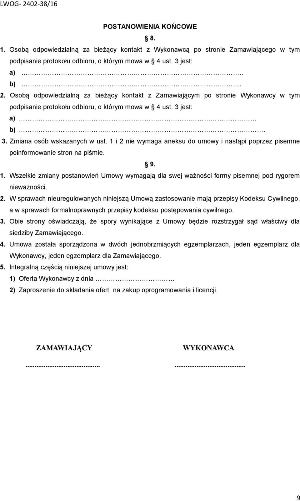 1 i 2 nie wymaga aneksu do umowy i nastąpi poprzez pisemne poinformowanie stron na piśmie. 9. 1. Wszelkie zmiany postanowień Umowy wymagają dla swej ważności formy pisemnej pod rygorem nieważności. 2. W sprawach nieuregulowanych niniejszą Umową zastosowanie mają przepisy Kodeksu Cywilnego, a w sprawach formalnoprawnych przepisy kodeksu postępowania cywilnego.