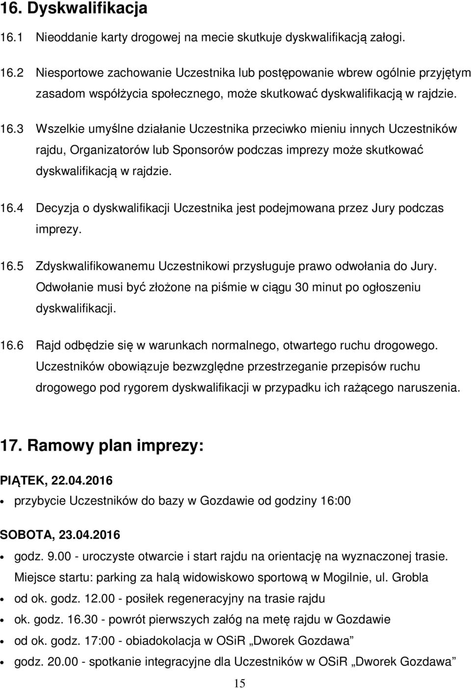 4 Decyzja o dyskwalifikacji Uczestnika jest podejmowana przez Jury podczas imprezy. 16.5 Zdyskwalifikowanemu Uczestnikowi przysługuje prawo odwołania do Jury.