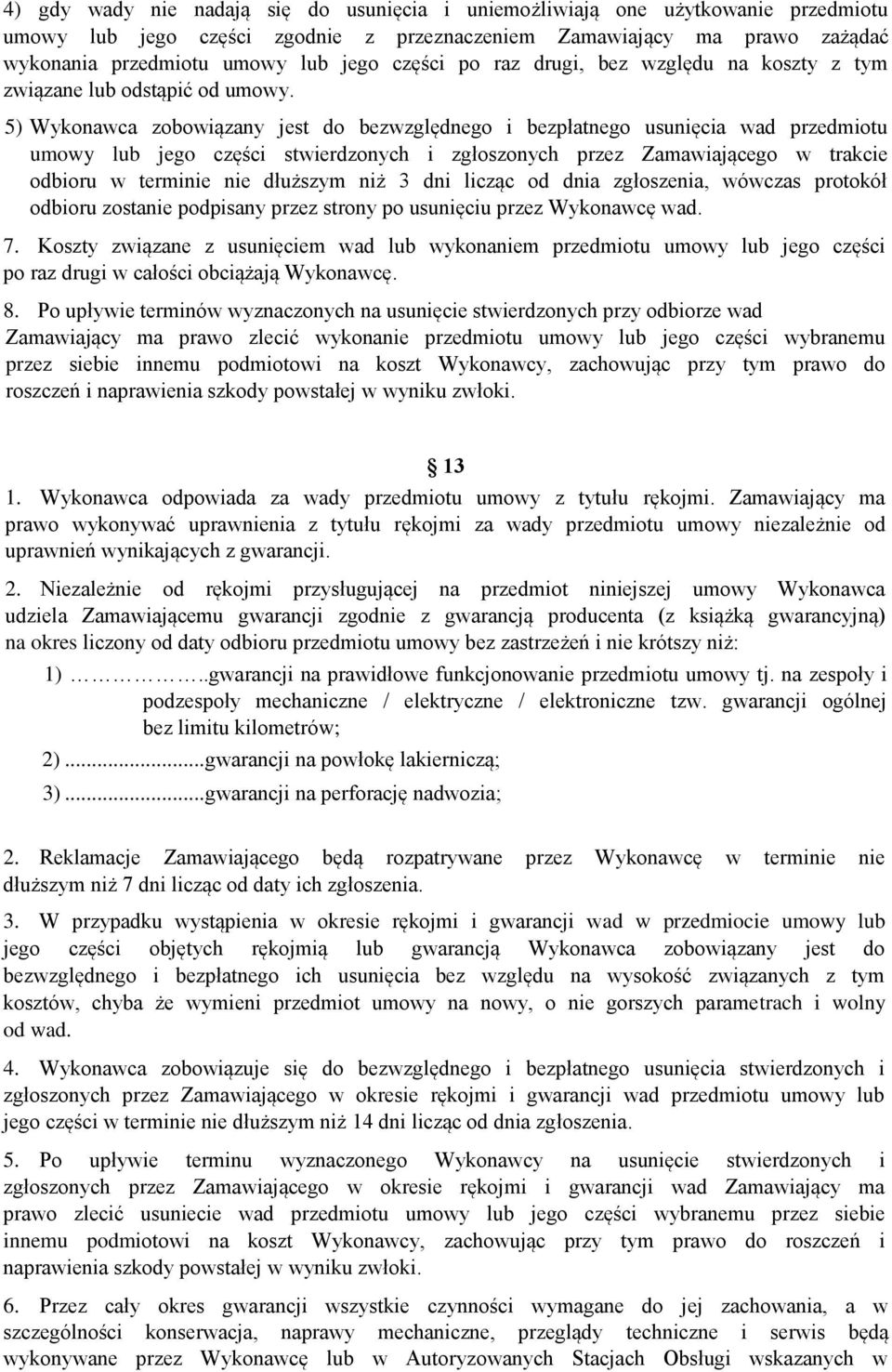 5) Wykonawca zobowiązany jest do bezwzględnego i bezpłatnego usunięcia wad przedmiotu umowy lub jego części stwierdzonych i zgłoszonych przez Zamawiającego w trakcie odbioru w terminie nie dłuższym