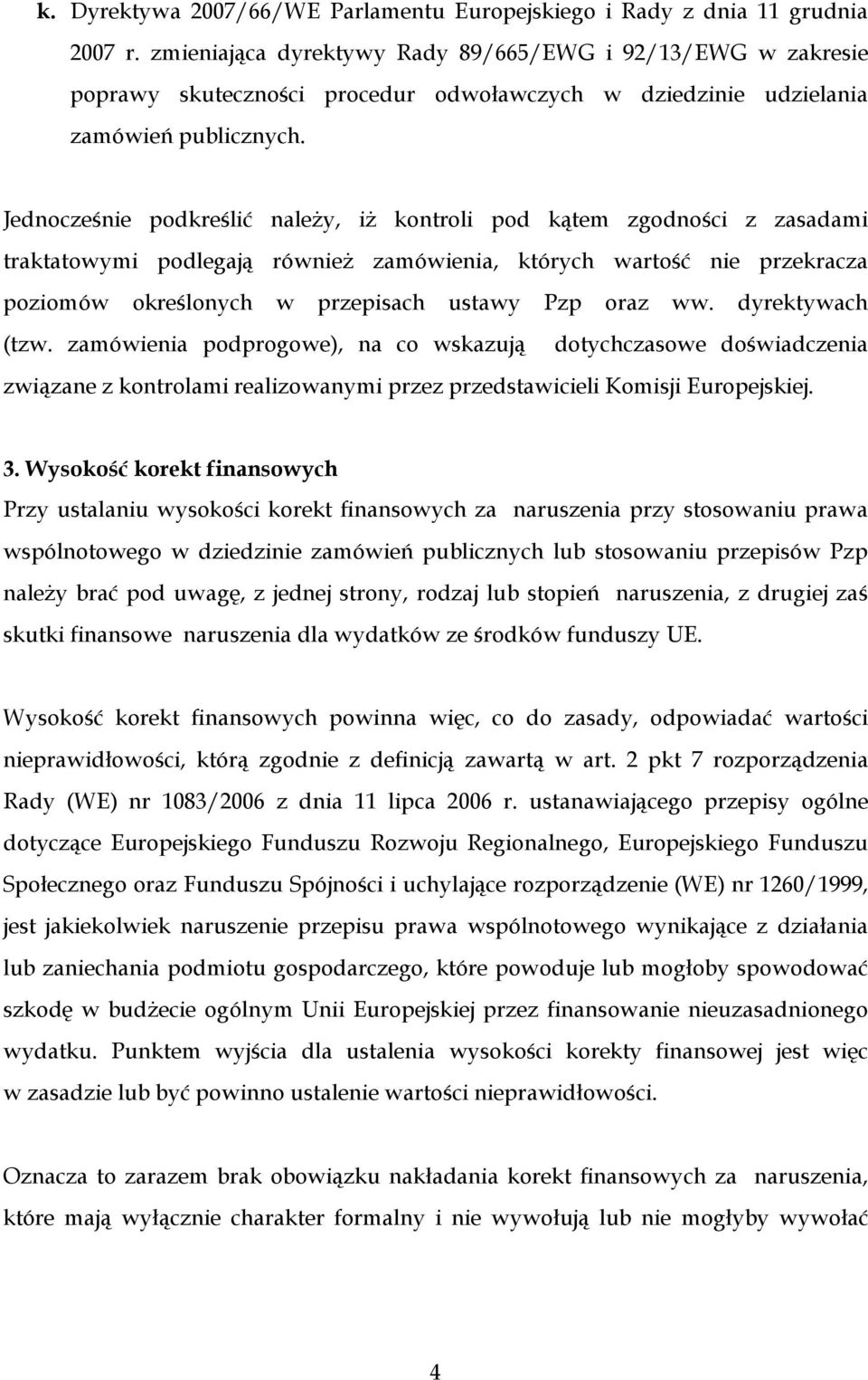 Jednocześnie podkreślić należy, iż kontroli pod kątem zgodności z zasadami traktatowymi podlegają również zamówienia, których wartość nie przekracza poziomów określonych w przepisach ustawy Pzp oraz