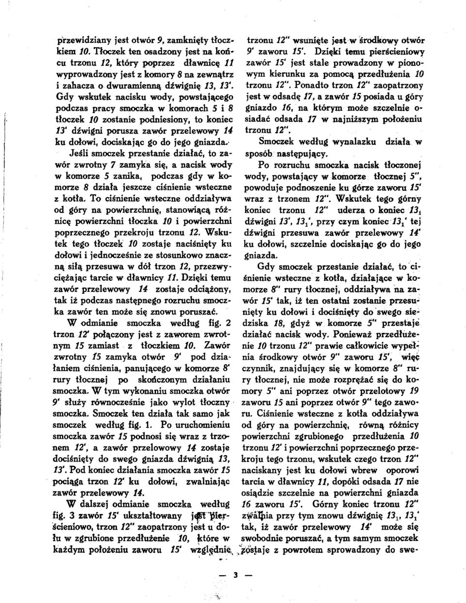 Gdy wskutek nacisku wody, powstającego podczas pracy smoczka w komorach 5 i 8 tłoczek 10 zostanie podniesiony, to koniec 13' dźwigni porusza zawór przelewowy 14 ku dołowi, dociskając go do jego