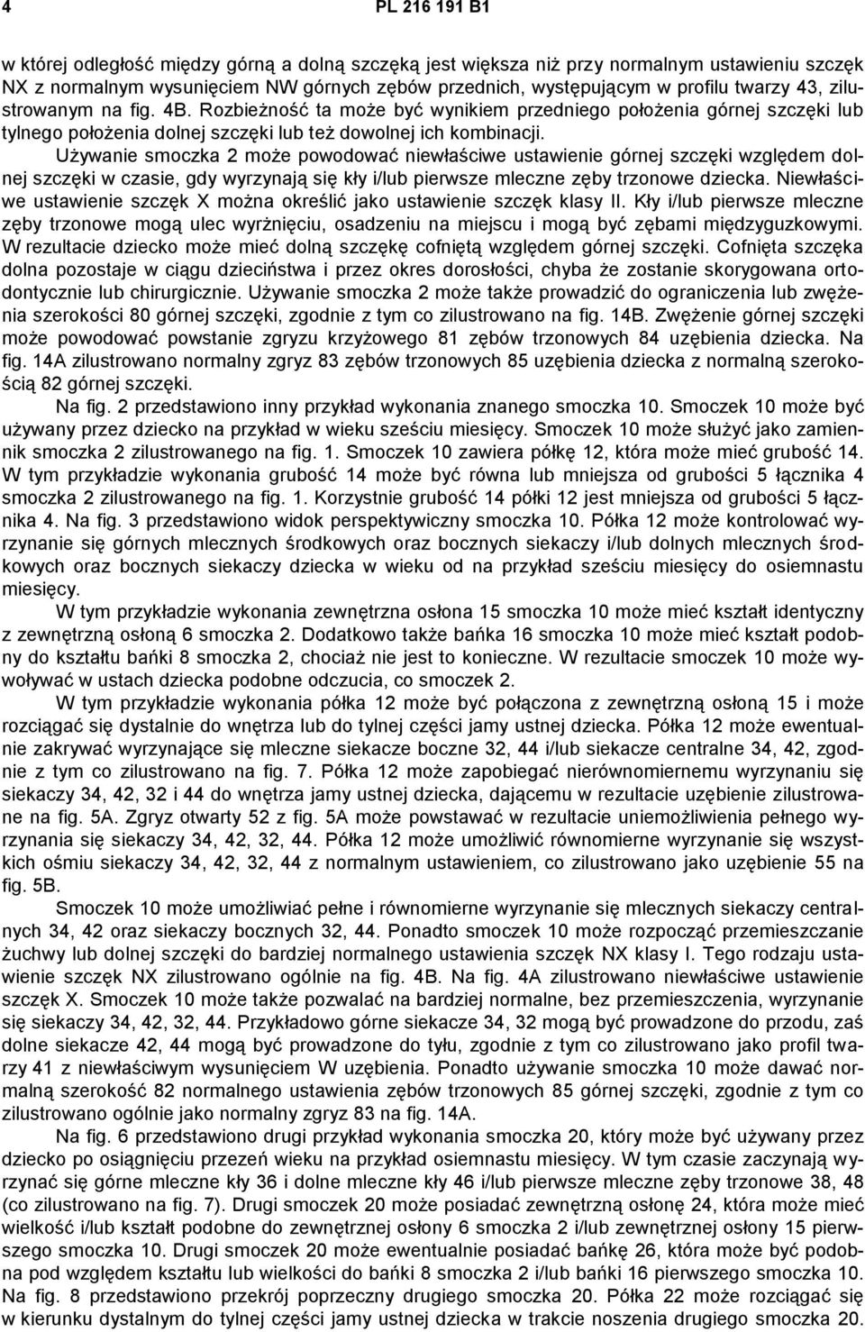 Używanie smoczka 2 może powodować niewłaściwe ustawienie górnej szczęki względem dolnej szczęki w czasie, gdy wyrzynają się kły i/lub pierwsze mleczne zęby trzonowe dziecka.