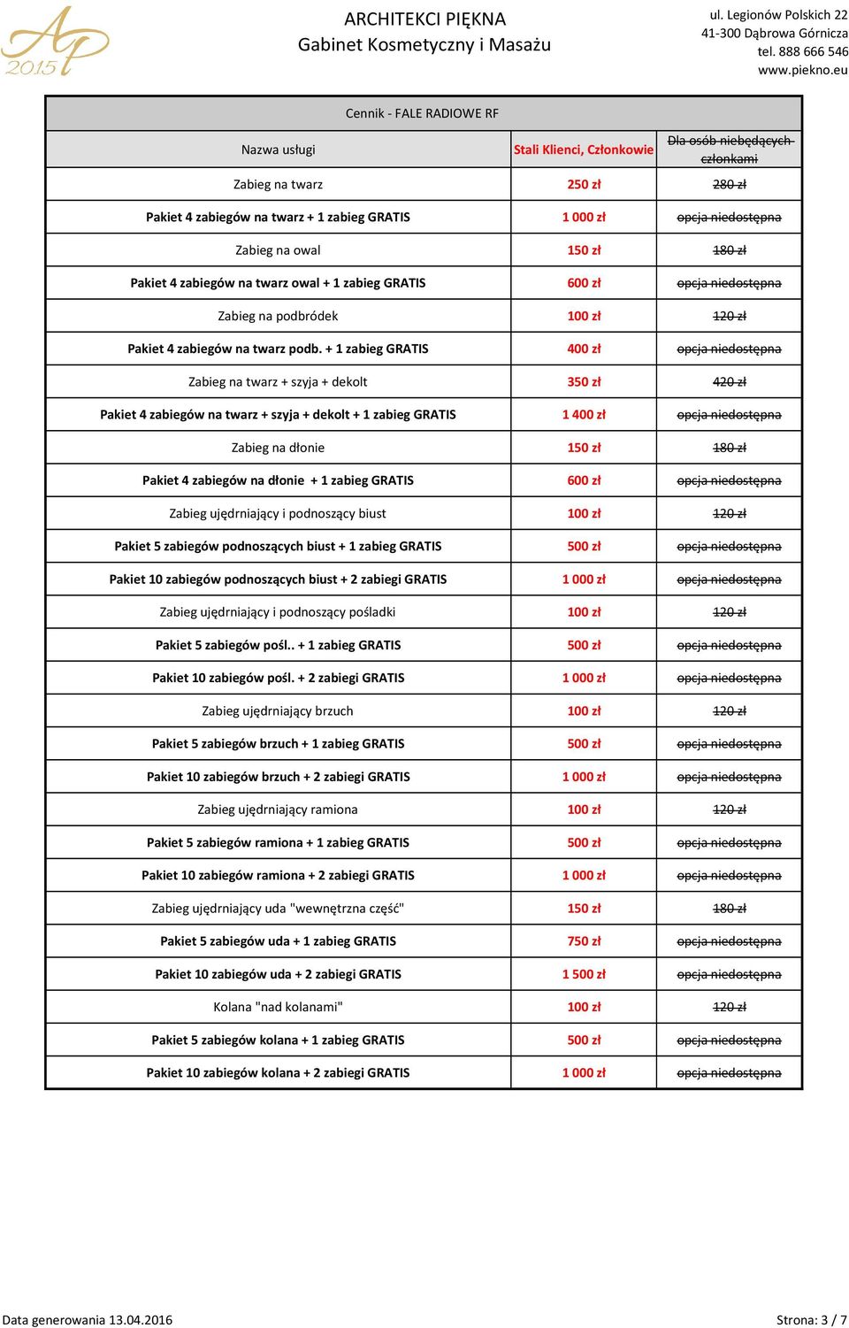 + 1 zabieg GRATIS 400 zł Zabieg na twarz + szyja + dekolt 350 zł 420 zł Pakiet 4 zabiegów na twarz + szyja + dekolt + 1 zabieg GRATIS 1 400 zł Zabieg na dłonie 150 zł 180 zł Pakiet 4 zabiegów na