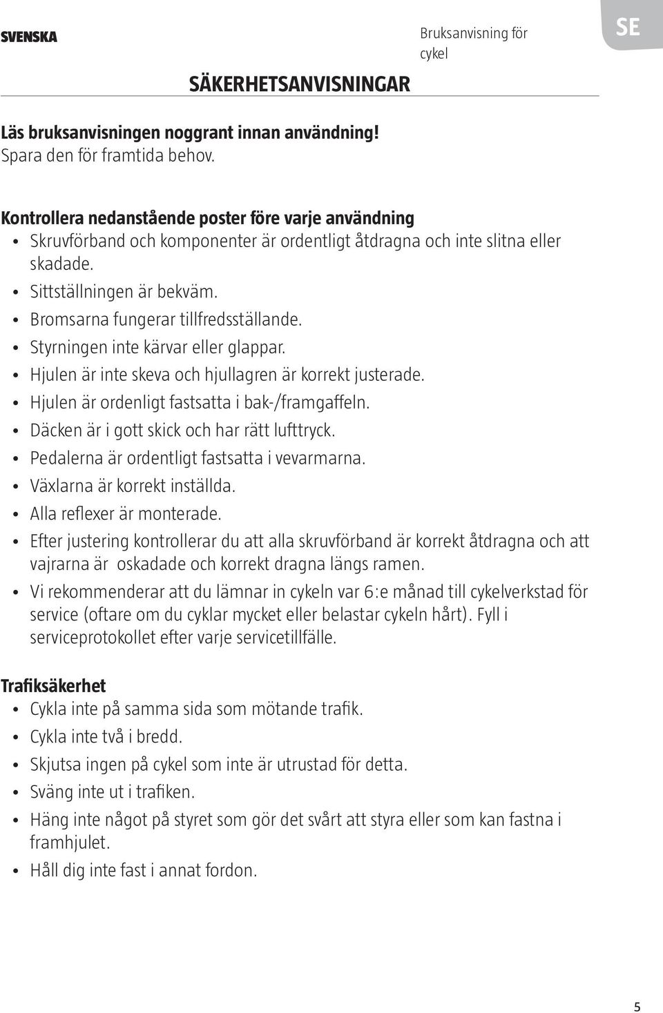 Bromsarna fungerar tillfredsställande. Styrningen inte kärvar eller glappar. Hjulen är inte skeva och hjullagren är korrekt justerade. Hjulen är ordenligt fastsatta i bak-/framgaffeln.