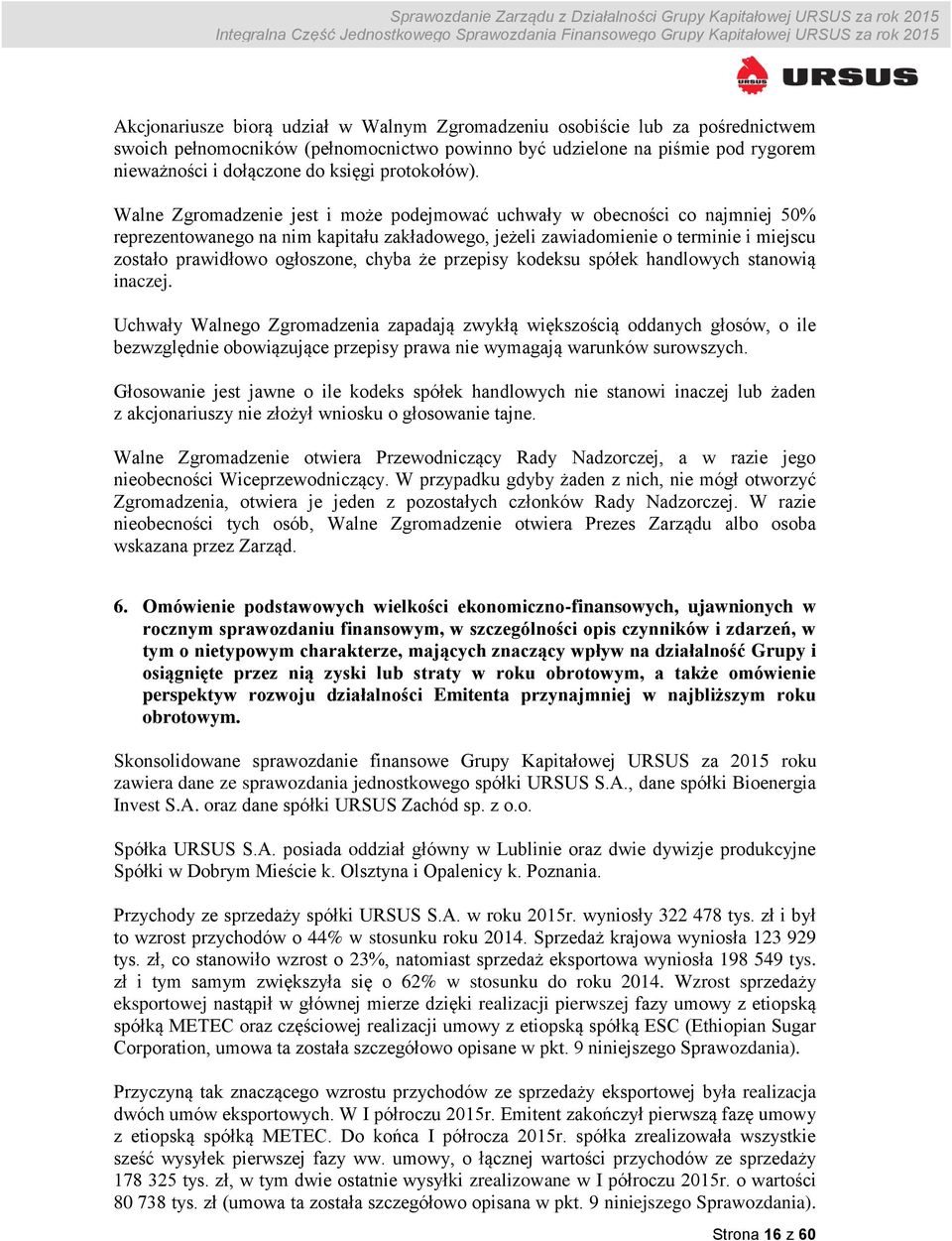 Walne Zgromadzenie jest i może podejmować uchwały w obecności co najmniej 50% reprezentowanego na nim kapitału zakładowego, jeżeli zawiadomienie o terminie i miejscu zostało prawidłowo ogłoszone,