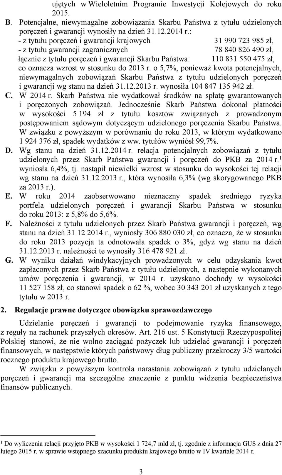 oznacza wzrost w stosunku do 2013 r. o 5,7%, ponieważ kwota potencjalnych, niewymagalnych zobowiązań Skarbu Państwa z tytułu udzielonych poręczeń i gwarancji wg stanu na dzień 31.12.2013 r. wynosiła 104 847 135 942 zł.