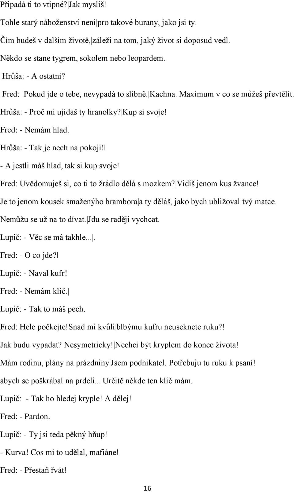 Kup si svoje! Fred: - Nemám hlad. Hrůńa: - Tak je nech na pokoji! - A jestli máń hlad, tak si kup svoje! Fred: Uvědomujeń si, co ti to ņrádlo dělá s mozkem? Vidíń jenom kus ņvance!