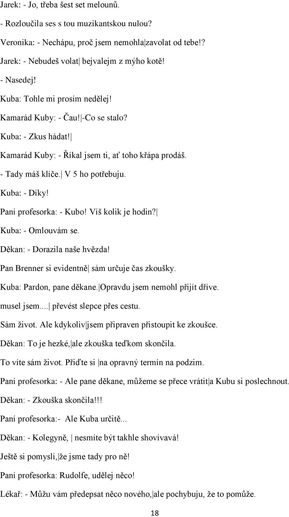 Paní profesorka: - Kubo! Víń kolik je hodin? Kuba: - Omlouvám se. Děkan: - Dorazila nańe hvězda! Pan Brenner si evidentně sám určuje čas zkouńky. Kuba: Pardon, pane děkane.