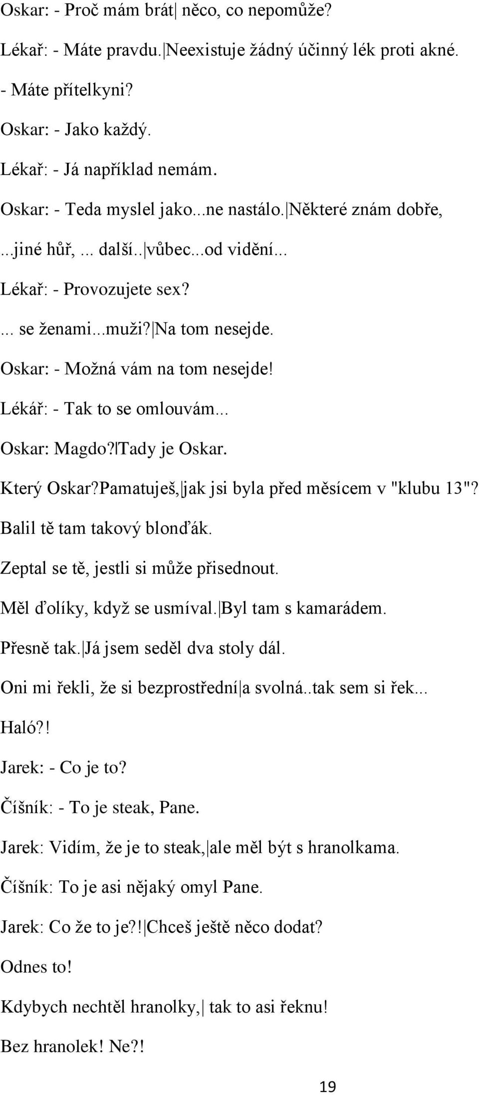 Lékář: - Tak to se omlouvám... Oskar: Magdo? Tady je Oskar. Který Oskar?Pamatujeń, jak jsi byla před měsícem v "klubu 13"? Balil tě tam takový blonďák. Zeptal se tě, jestli si můņe přisednout.