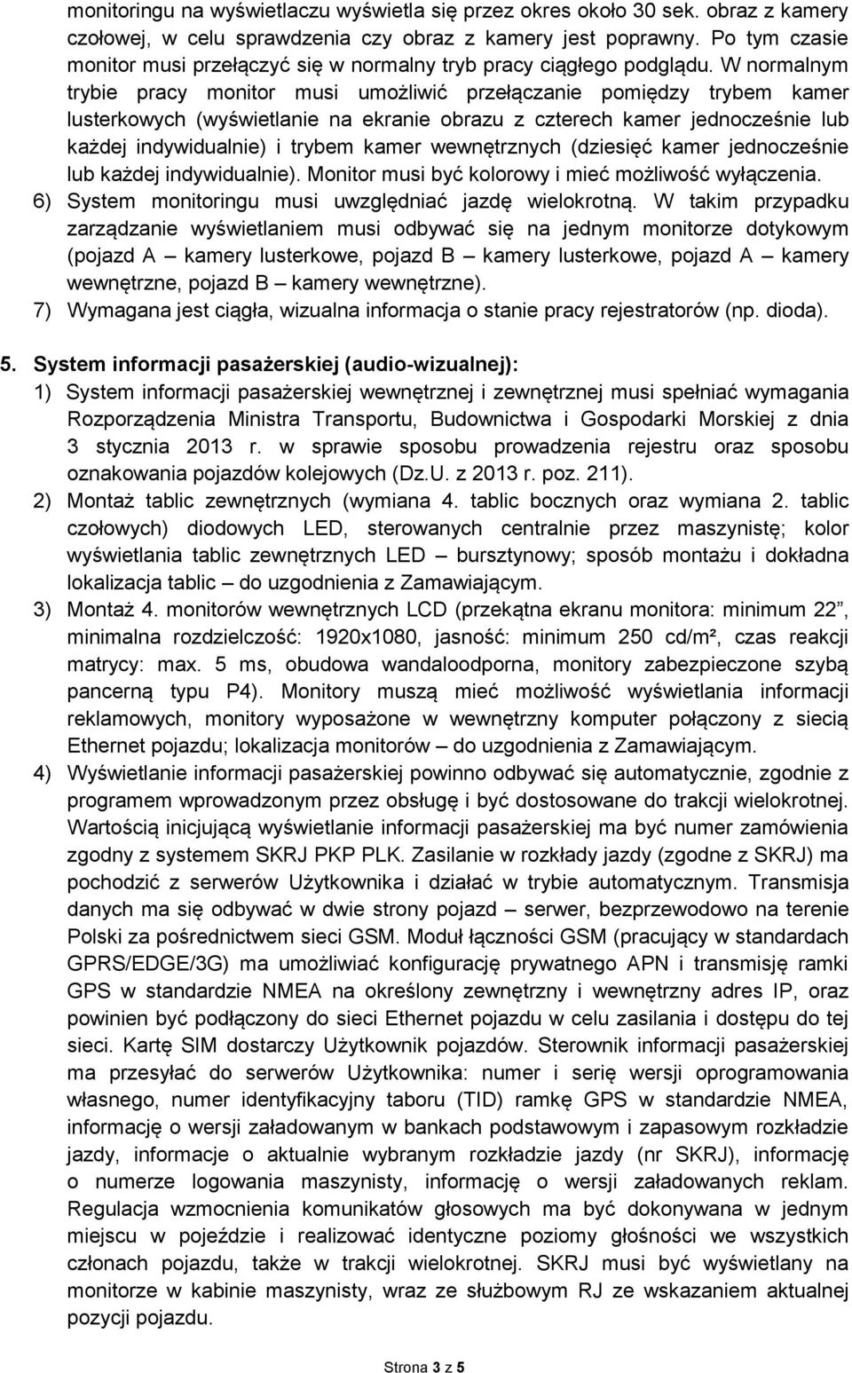 W normalnym trybie pracy monitor musi umożliwić przełączanie pomiędzy trybem kamer lusterkowych (wyświetlanie na ekranie obrazu z czterech kamer jednocześnie lub każdej indywidualnie) i trybem kamer