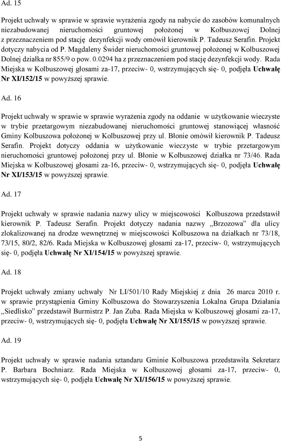 0294 ha z przeznaczeniem pod stację dezynfekcji wody. Rada Miejska w Kolbuszowej głosami za-17, przeciw- 0, wstrzymujących się- 0, podjęła Uchwałę Nr XI/152/15 w powyższej sprawie. Ad.