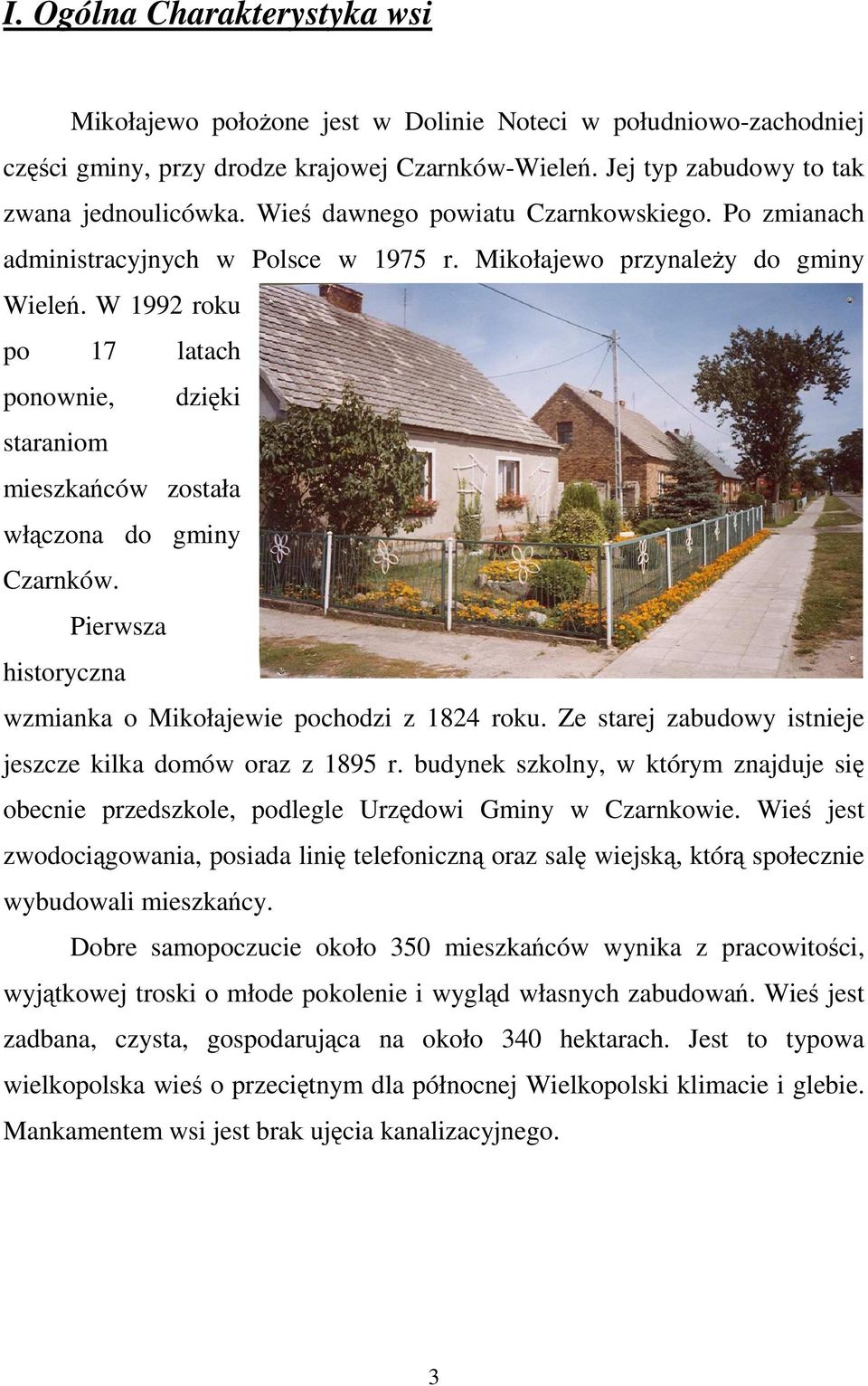 W 1992 roku po 17 latach ponownie, dzięki staraniom mieszkańców została włączona do gminy Czarnków. Pierwsza historyczna wzmianka o Mikołajewie pochodzi z 1824 roku.