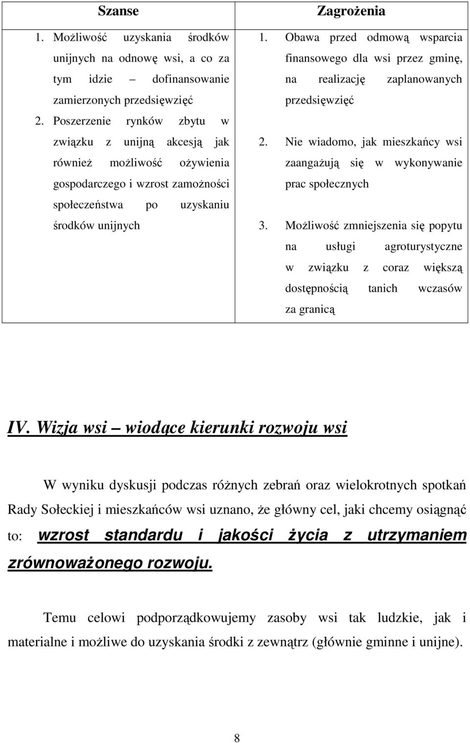 Obawa przed odmową wsparcia finansowego dla wsi przez gminę, na realizację zaplanowanych przedsięwzięć 2. Nie wiadomo, jak mieszkańcy wsi zaangaŝują się w wykonywanie prac społecznych 3.