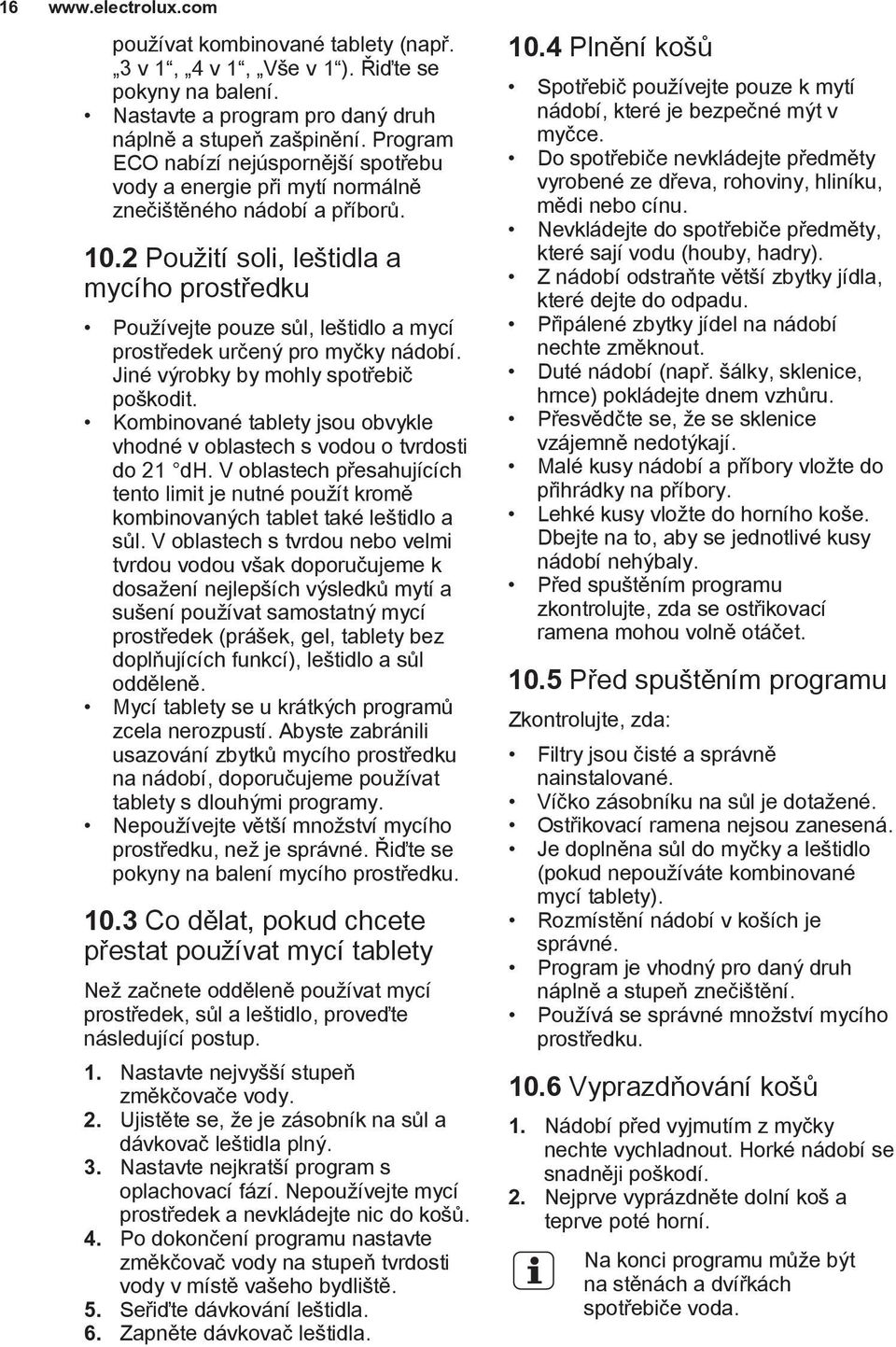 2 Použití soli, leštidla a mycího prostředku Používejte pouze sůl, leštidlo a mycí prostředek určený pro myčky nádobí. Jiné výrobky by mohly spotřebič poškodit.