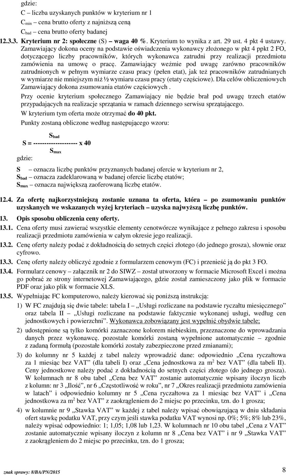 Zamawiający dokona oceny na podstawie oświadczenia wykonawcy złożonego w pkt 4 ppkt 2 FO, dotyczącego liczby pracowników, których wykonawca zatrudni przy realizacji przedmiotu zamówienia na umowę o