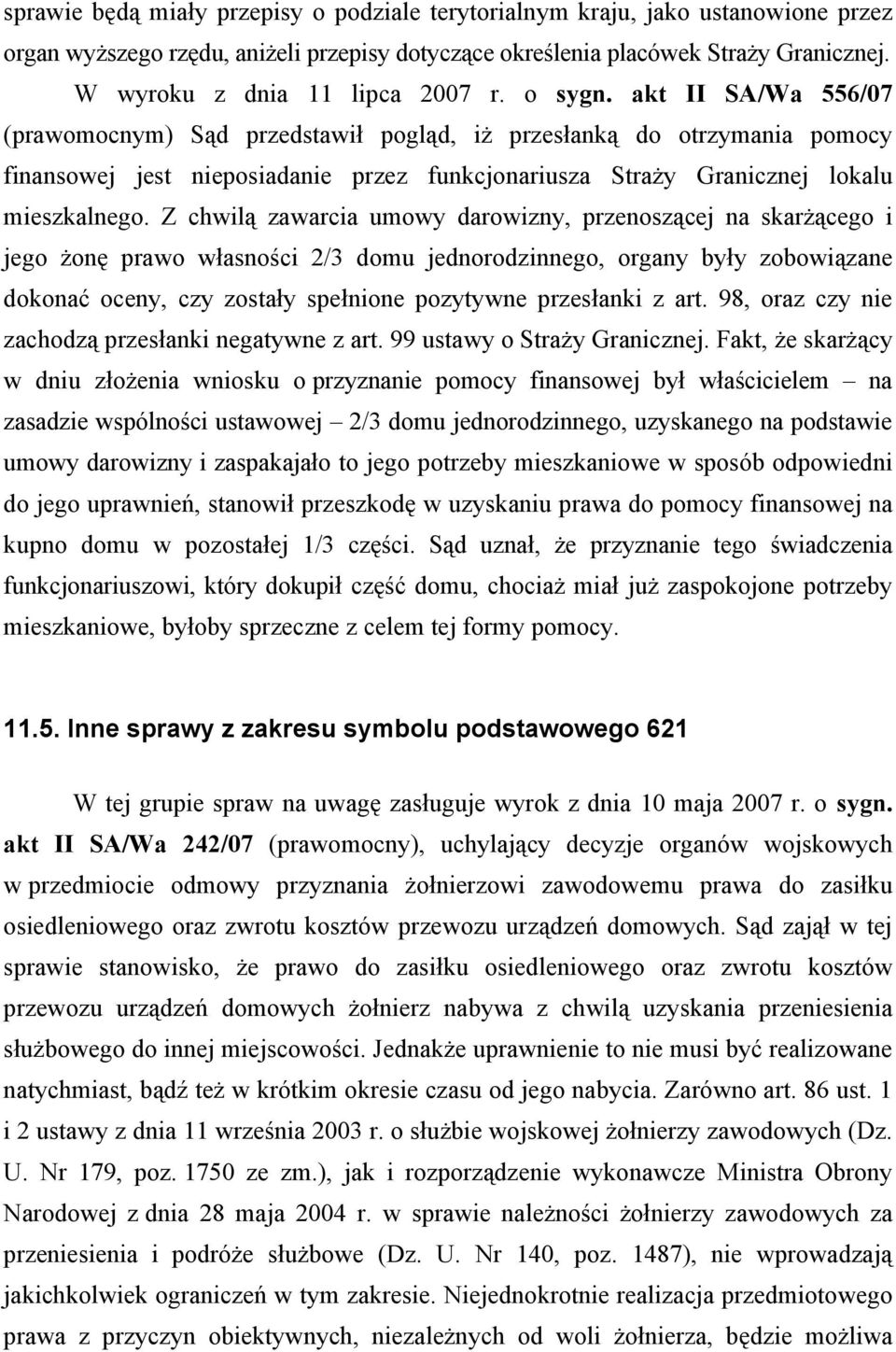 akt II SA/Wa 556/07 (prawomocnym) Sąd przedstawił pogląd, iż przesłanką do otrzymania pomocy finansowej jest nieposiadanie przez funkcjonariusza Straży Granicznej lokalu mieszkalnego.