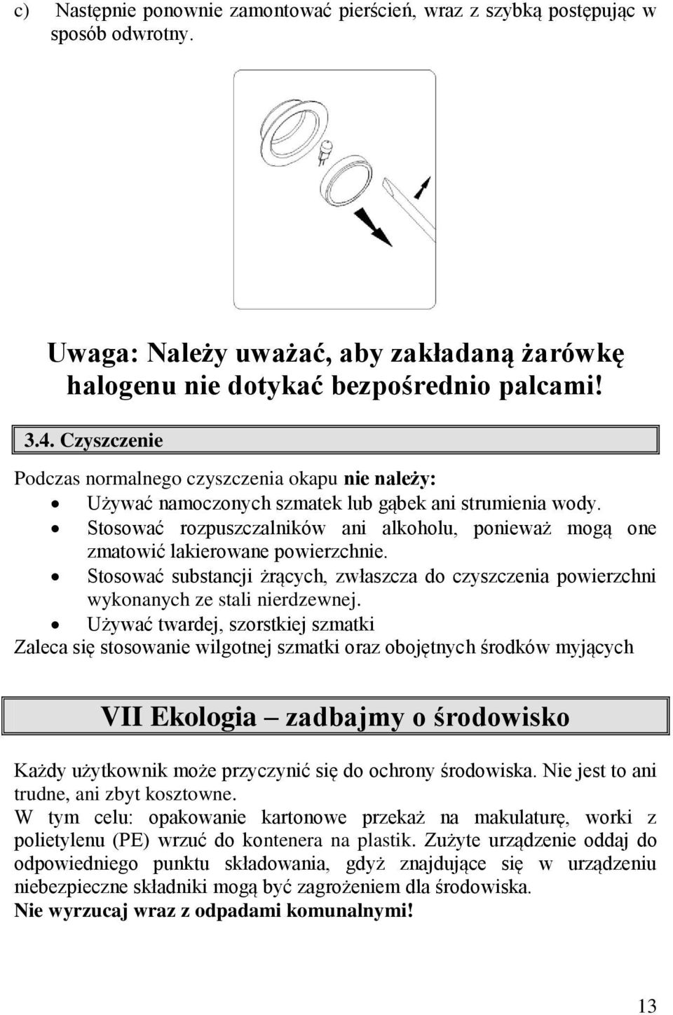 Stosować rozpuszczalników ani alkoholu, ponieważ mogą one zmatowić lakierowane powierzchnie. Stosować substancji żrących, zwłaszcza do czyszczenia powierzchni wykonanych ze stali nierdzewnej.