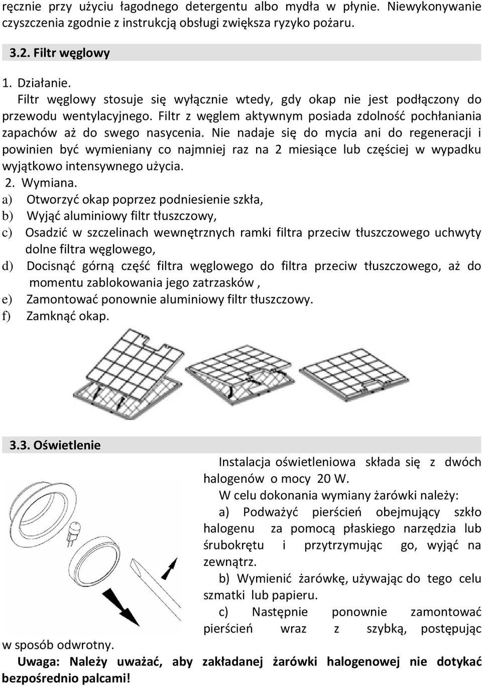 Nie nadaje się do mycia ani do regeneracji i powinien być wymieniany co najmniej raz na 2 miesiące lub częściej w wypadku wyjątkowo intensywnego użycia. 2. Wymiana.