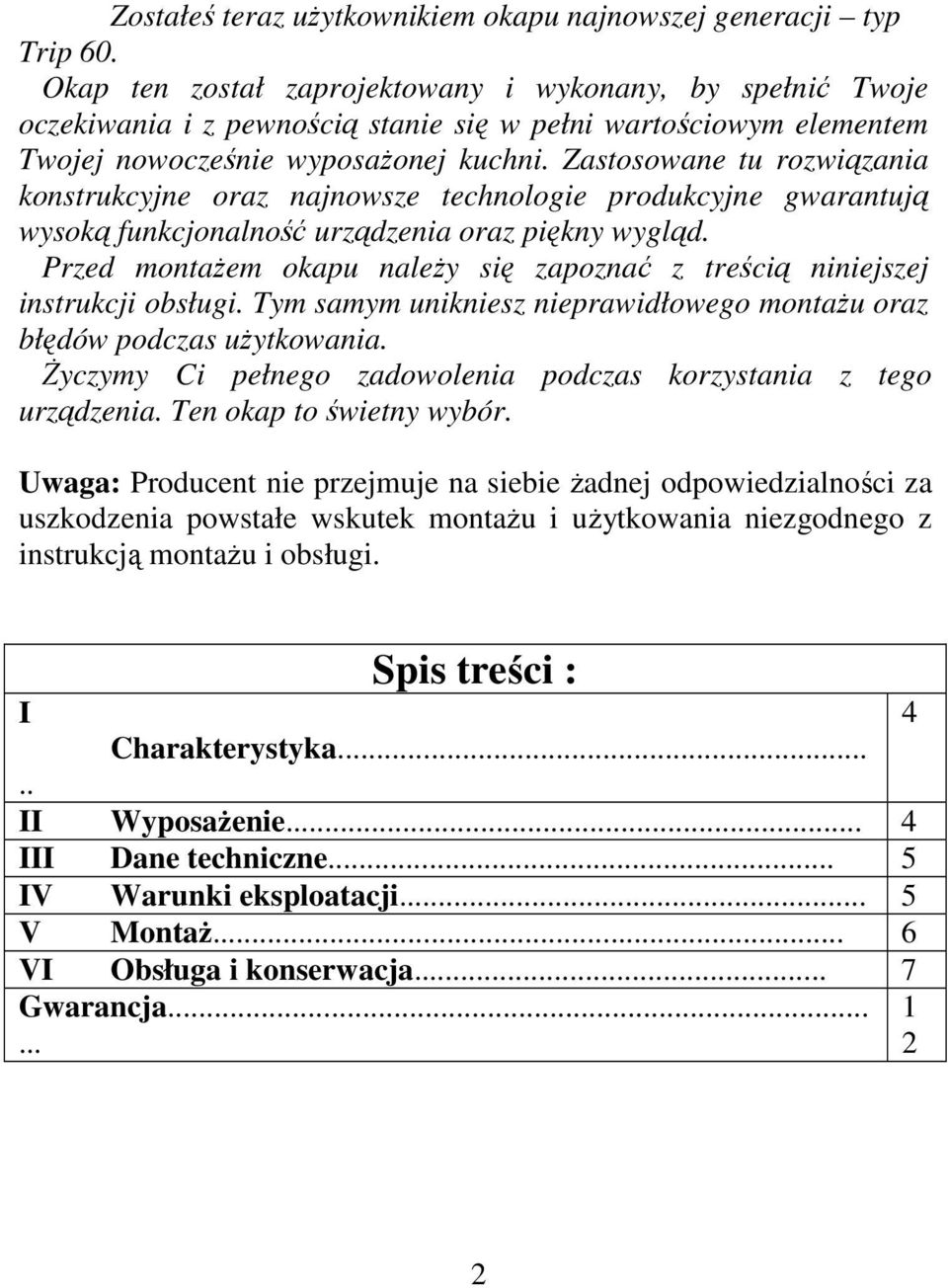 Zastosowane tu rozwiązania konstrukcyjne oraz najnowsze technologie produkcyjne gwarantują wysoką funkcjonalność urządzenia oraz piękny wygląd.