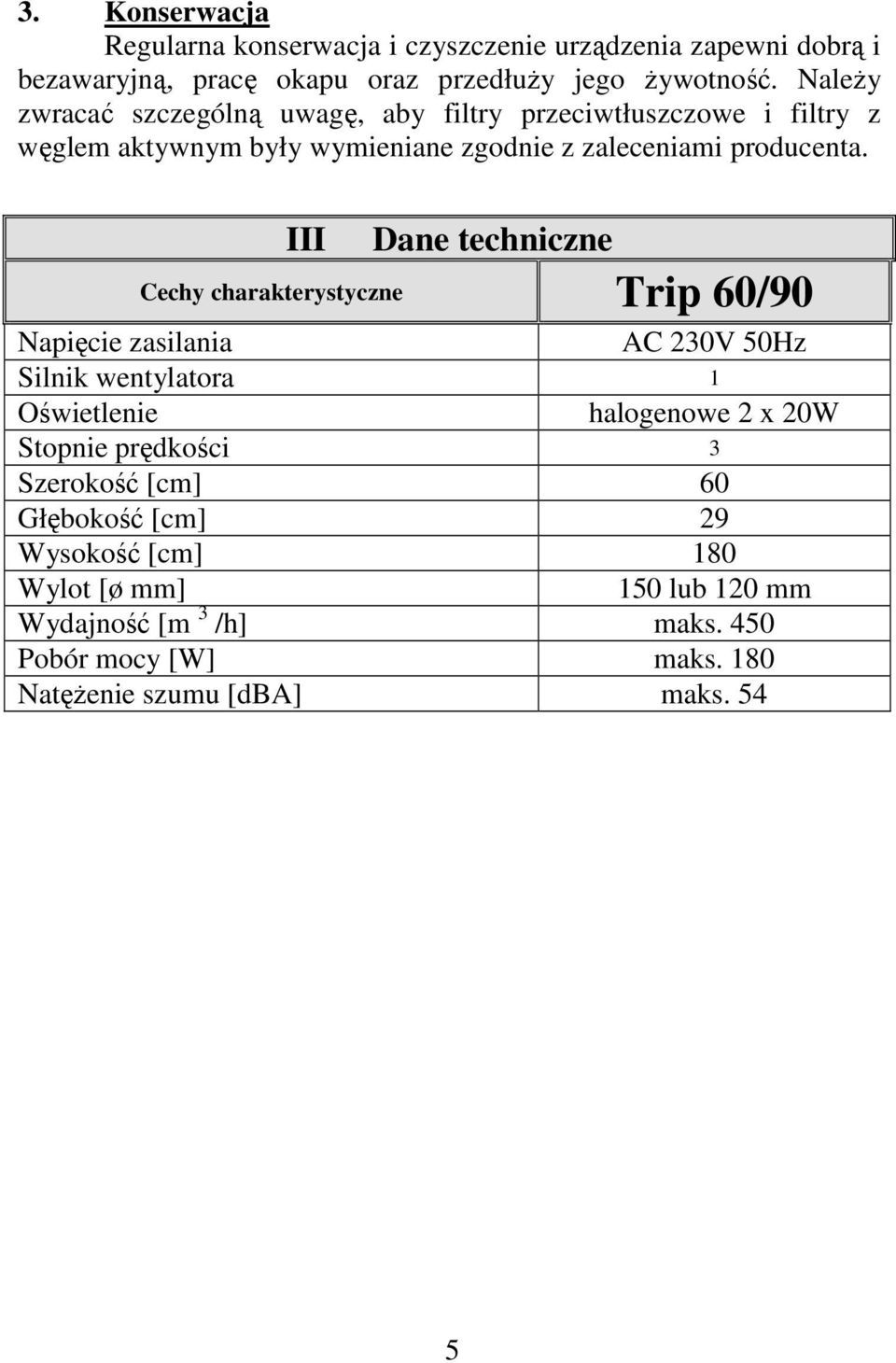 III Dane techniczne Cechy charakterystyczne Trip 60/90 Napięcie zasilania AC 230V 50Hz Silnik wentylatora 1 Oświetlenie halogenowe 2 x 20W Stopnie