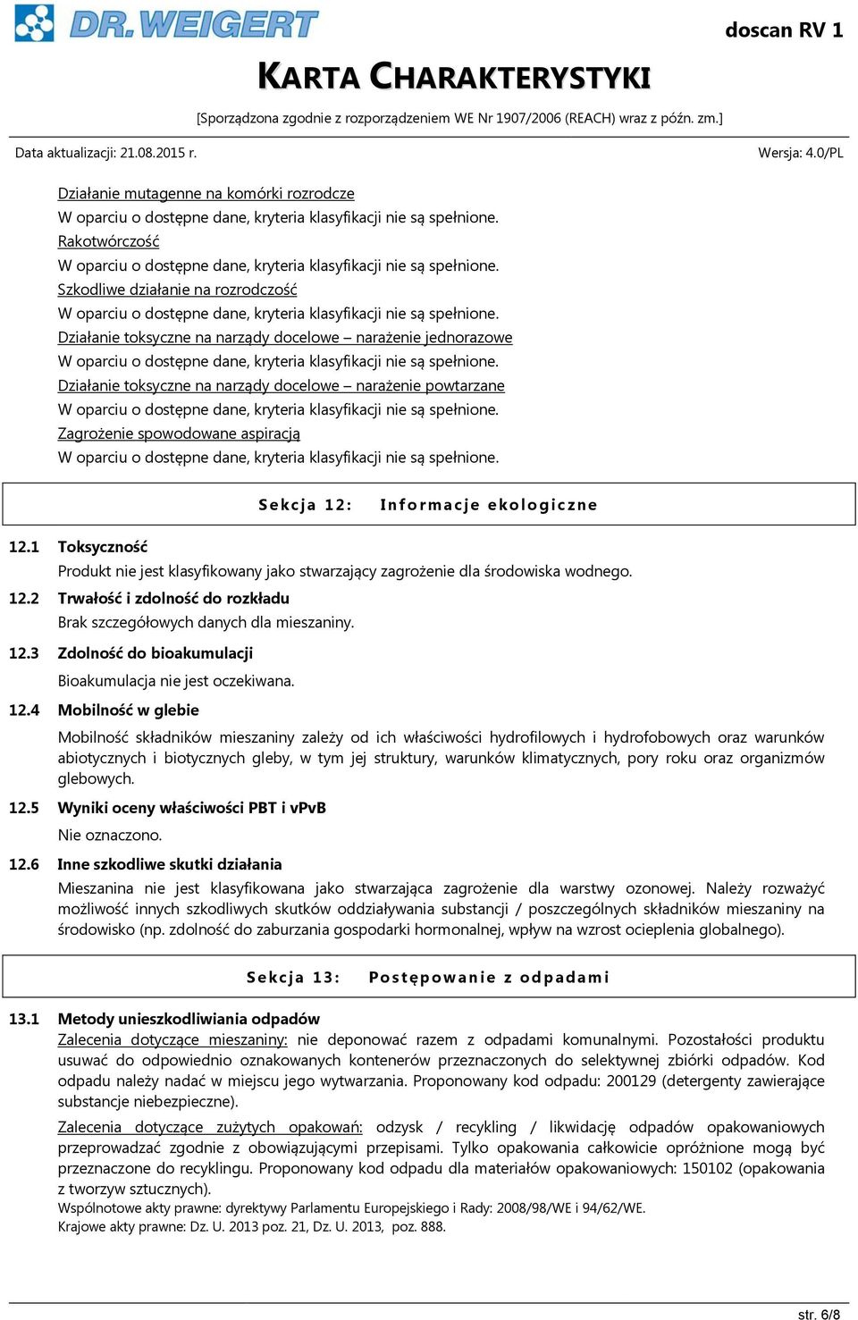 1 Toksyczność Produkt nie jest klasyfikowany jako stwarzający zagrożenie dla środowiska wodnego. 12.2 Trwałość i zdolność do rozkładu Brak szczegółowych danych dla mieszaniny. 12.3 Zdolność do bioakumulacji Bioakumulacja nie jest oczekiwana.