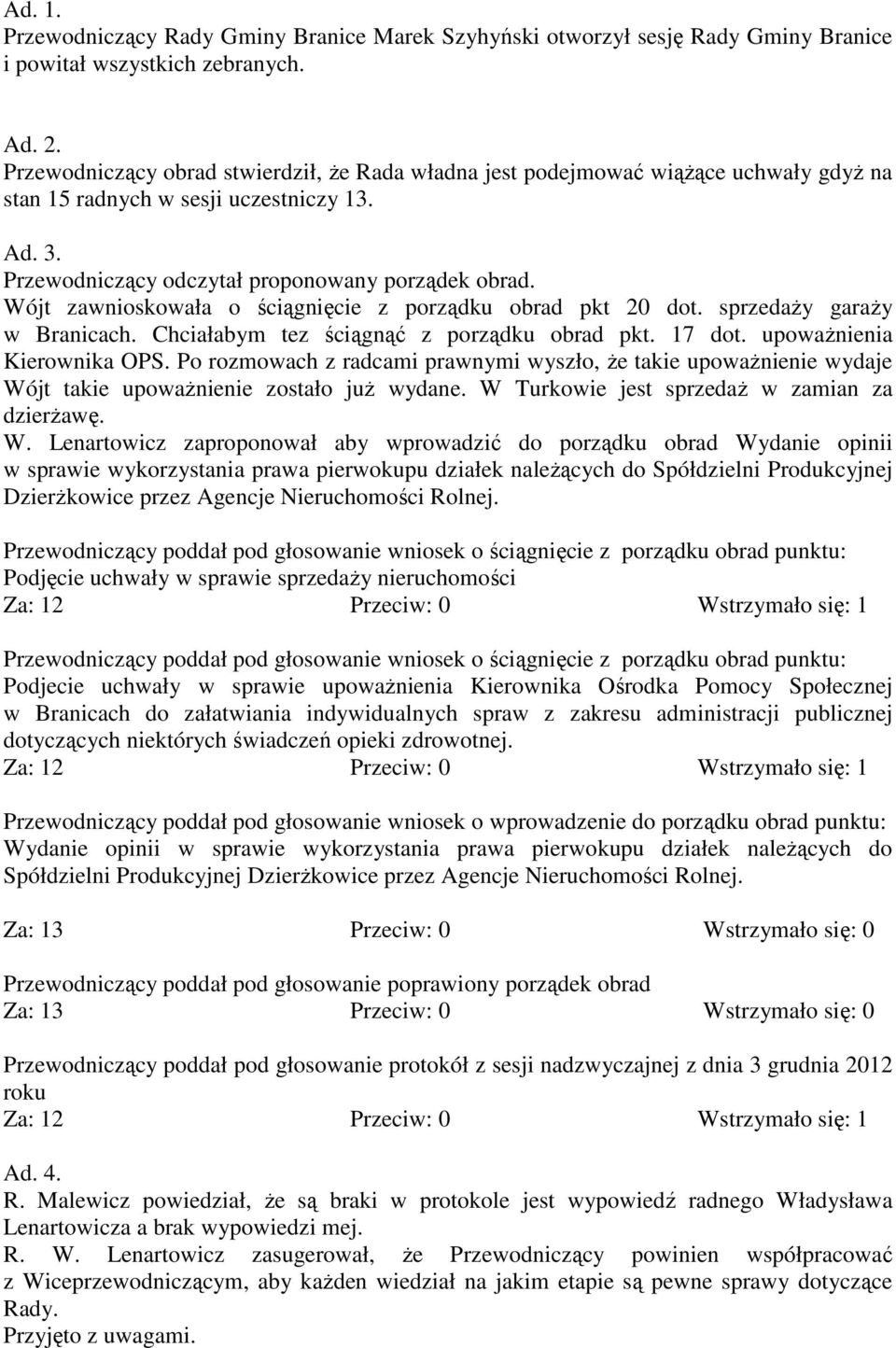 Wójt zawnioskowała o ściągnięcie z porządku obrad pkt 20 dot. sprzedaży garaży w Branicach. Chciałabym tez ściągnąć z porządku obrad pkt. 17 dot. upoważnienia Kierownika OPS.