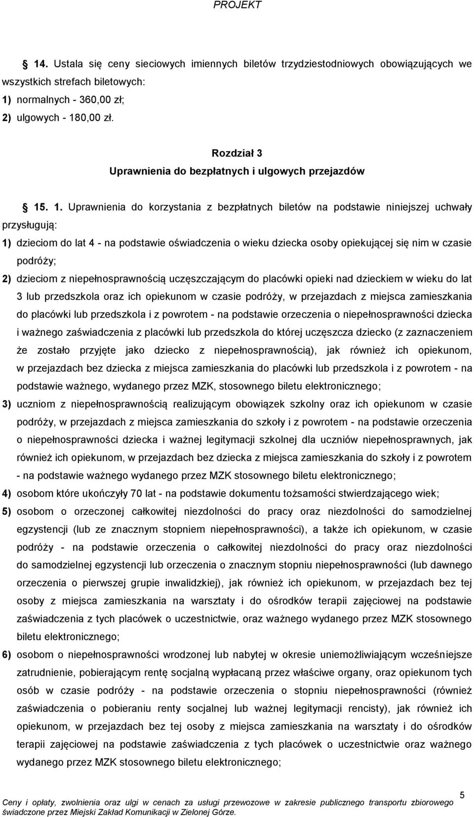 . 1. Uprawnienia do korzystania z bezpłatnych biletów na podstawie niniejszej uchwały przysługują: 1) dzieciom do lat 4 - na podstawie oświadczenia o wieku dziecka osoby opiekującej się nim w czasie