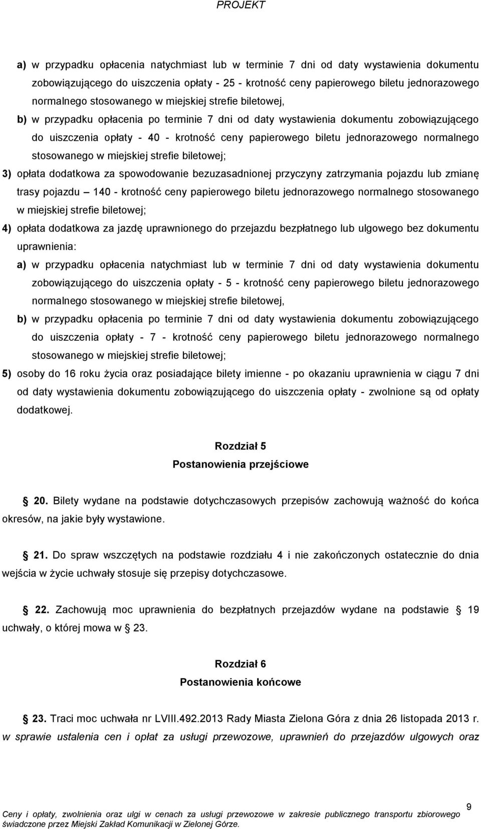 jednorazowego normalnego stosowanego w miejskiej strefie biletowej; 3) opłata dodatkowa za spowodowanie bezuzasadnionej przyczyny zatrzymania pojazdu lub zmianę trasy pojazdu 140 - krotność ceny