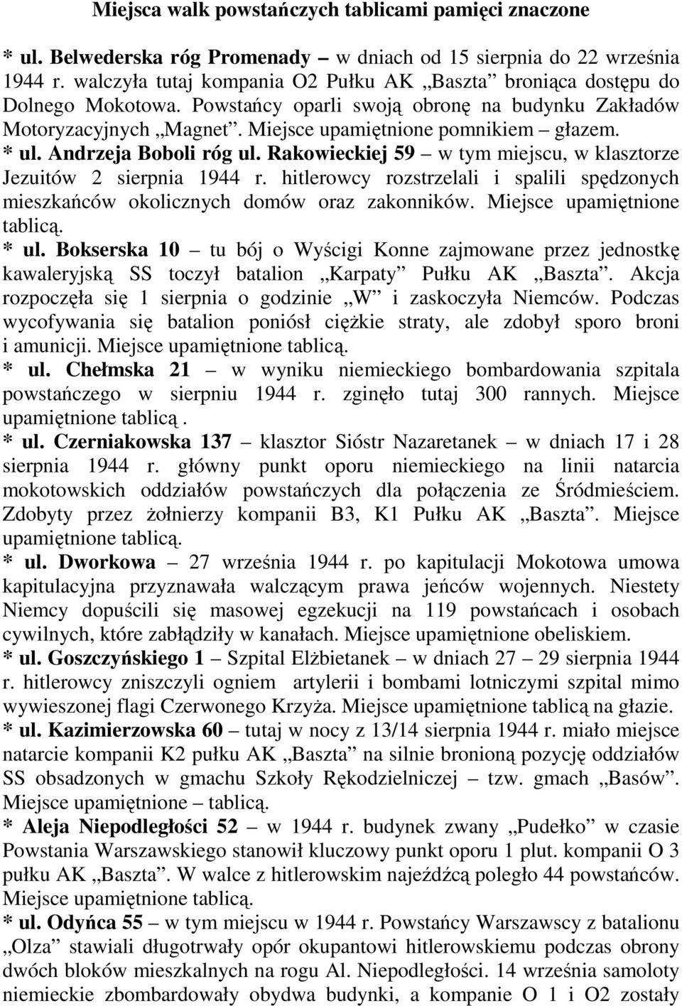 Andrzeja Boboli róg ul. Rakowieckiej 59 w tym miejscu, w klasztorze Jezuitów 2 sierpnia 1944 r. hitlerowcy rozstrzelali i spalili spędzonych mieszkańców okolicznych domów oraz zakonników.