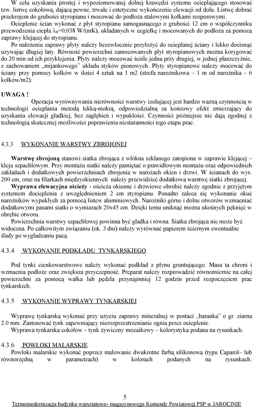 Ocieplenie ścian wykonać z płyt styropianu samogasnącego o grubości 2 cm o współczynniku przewodzenia ciepła λr=0,038 W/(mK), układanych w cegiełkę i mocowanych do podłoża za pomocą zaprawy klejącej