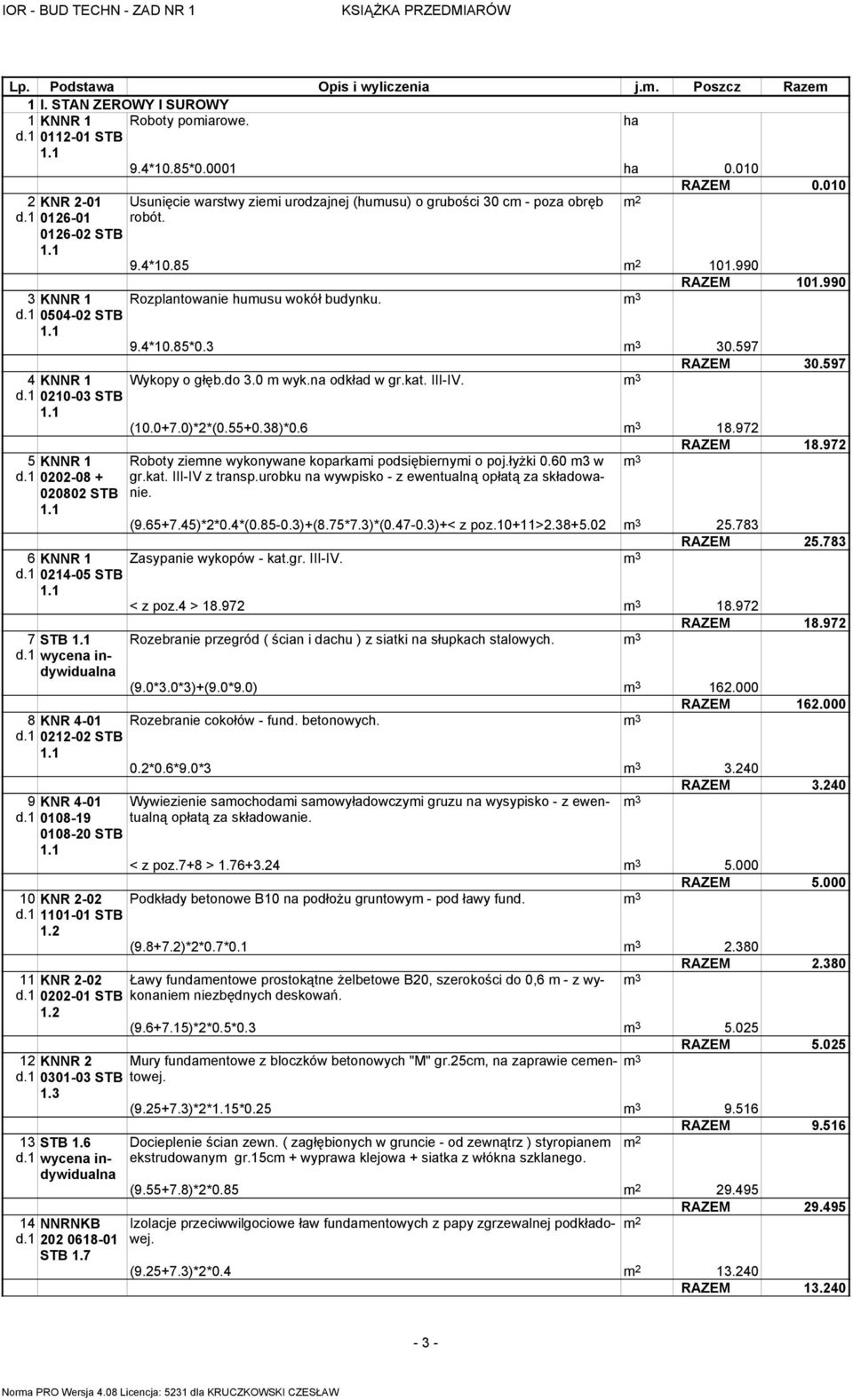 0+7.0)*2*(0.55+0.38)*0.6 18.972 5 KNNR 1 d.1 0202-08 + 020802 STB Roboty ziemne wykonywane koparkami podsiębiernymi o poj.łyżki 0.60 m3 w gr.kat. III-IV z transp.