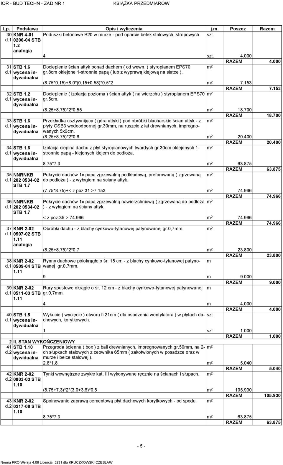 0*(0.15+0.58)*0.5*2 7.153 RAZEM 7.153 Docieplenie ( izolacja pozioma ) ścian attyk ( na wierzchu ) styropianem EPS70 gr.5cm. (8.25+8.75)*2*0.55 18.700 RAZEM 18.