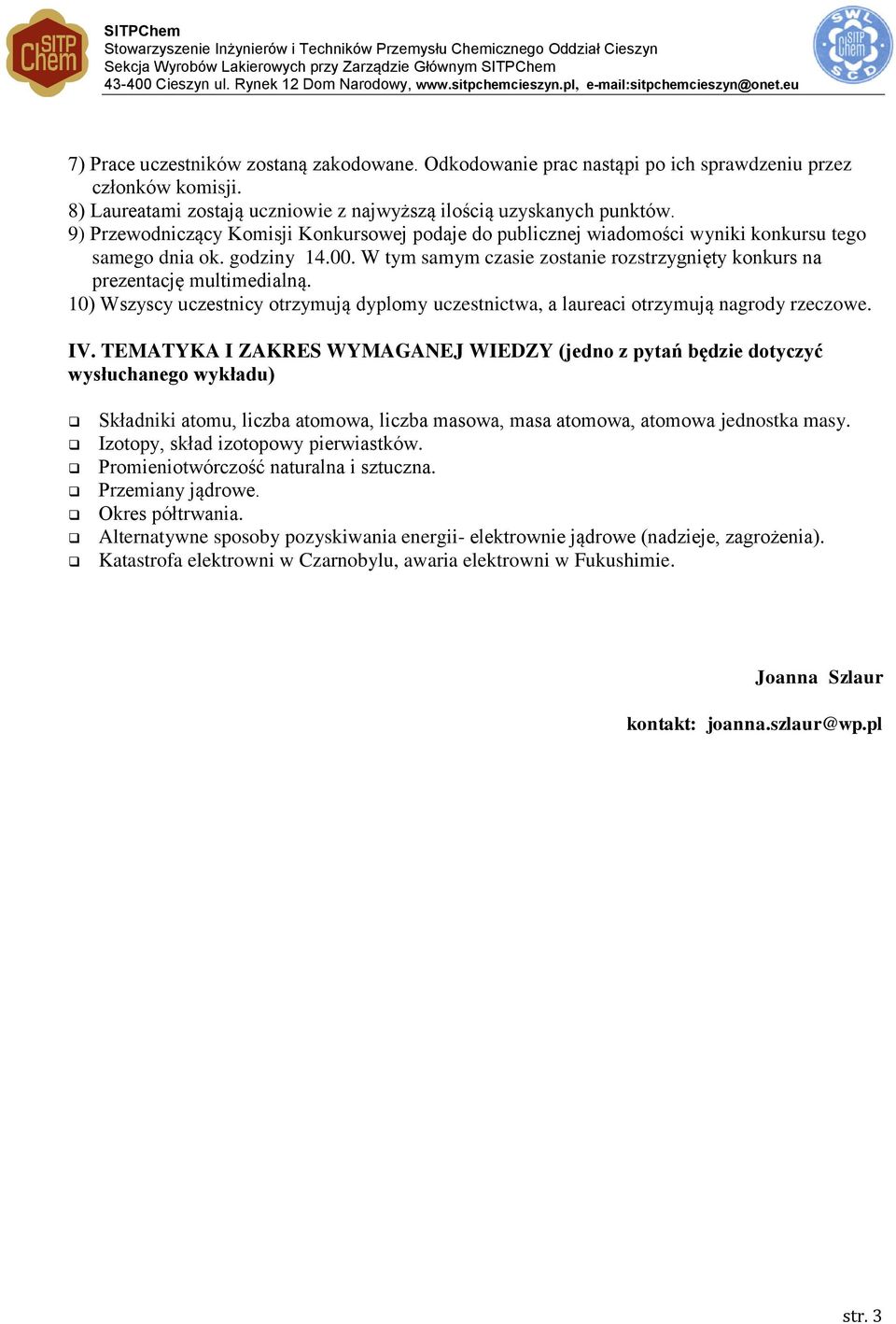 W tym samym czasie zostanie rozstrzygnięty konkurs na prezentację multimedialną. 10) Wszyscy uczestnicy otrzymują dyplomy uczestnictwa, a laureaci otrzymują nagrody rzeczowe. IV.