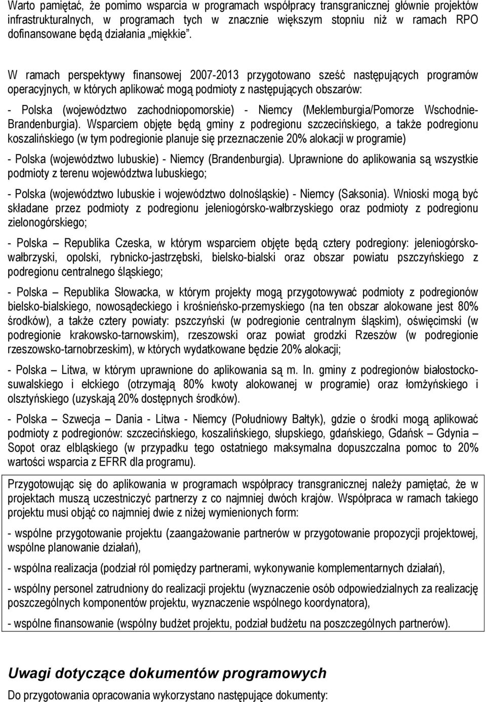 W ramach perspektywy finansowej 2007-2013 przygotowano sześć następujących programów operacyjnych, w których aplikować mogą podmioty z następujących obszarów: - Polska (województwo