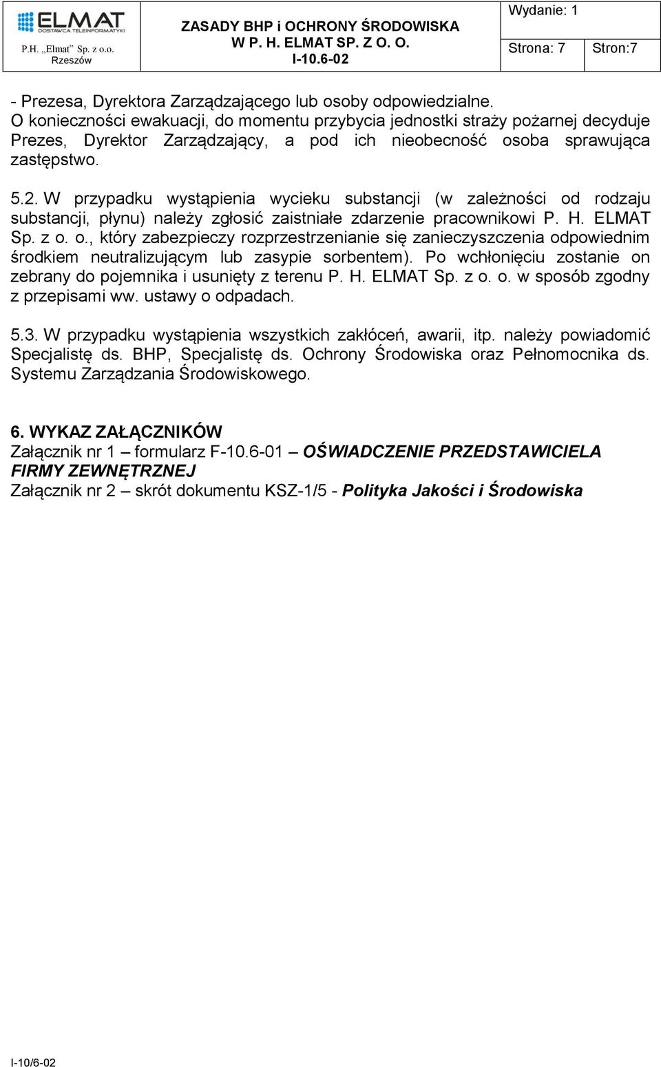 W przypadku wystąpienia wycieku substancji (w zależności od rodzaju substancji, płynu) należy zgłosić zaistniałe zdarzenie pracownikowi P. H. ELMAT Sp. z o. o., który zabezpieczy rozprzestrzenianie się zanieczyszczenia odpowiednim środkiem neutralizującym lub zasypie sorbentem).