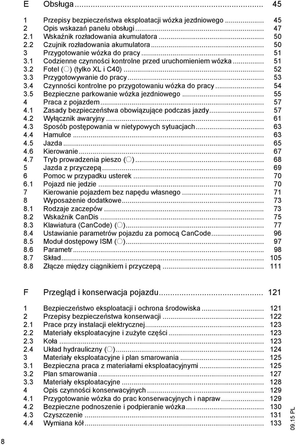 4 Czynno ci kontrolne po przygotowaniu wózka do pracy... 54 3.5 Bezpieczne parkowanie wózka jezdniowego... 55 4 Praca z pojazdem... 57 4.1 Zasady bezpiecze stwa obowi zuj ce podczas jazdy... 57 4.2 Wy cznik awaryjny.