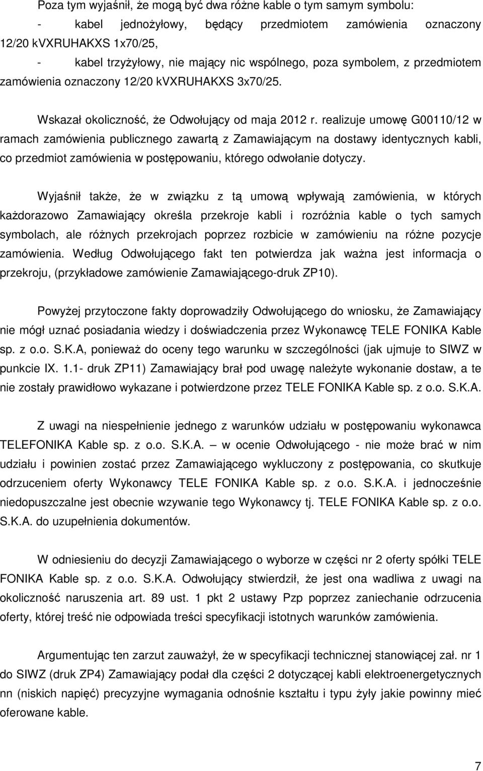 realizuje umowę G00110/12 w ramach zamówienia publicznego zawartą z Zamawiającym na dostawy identycznych kabli, co przedmiot zamówienia w postępowaniu, którego odwołanie dotyczy.