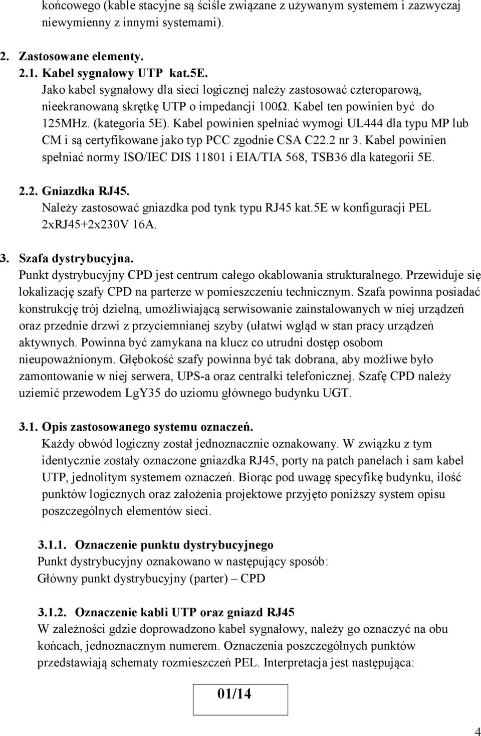 Kabel powinien spełniać wymogi UL444 dla typu MP lub CM i są certyfikowane jako typ PCC zgodnie CSA C22.2 nr 3. Kabel powinien spełniać normy ISO/IEC DIS 11801 i EIA/TIA 568, TSB36 dla kategorii 5E.