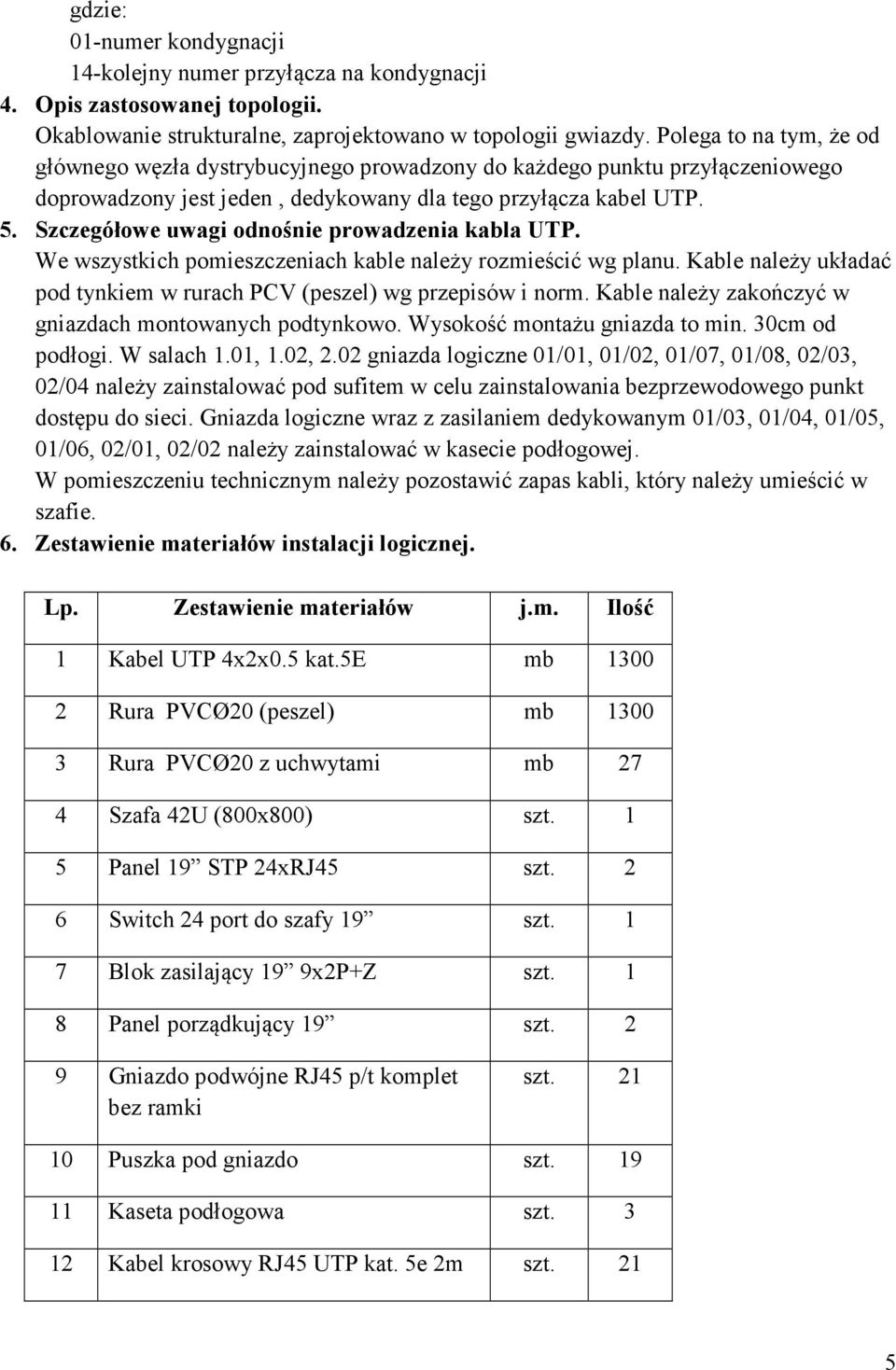 Szczegółowe uwagi odnośnie prowadzenia kabla UTP. We wszystkich pomieszczeniach kable należy rozmieścić wg planu. Kable należy układać pod tynkiem w rurach PCV (peszel) wg przepisów i norm.