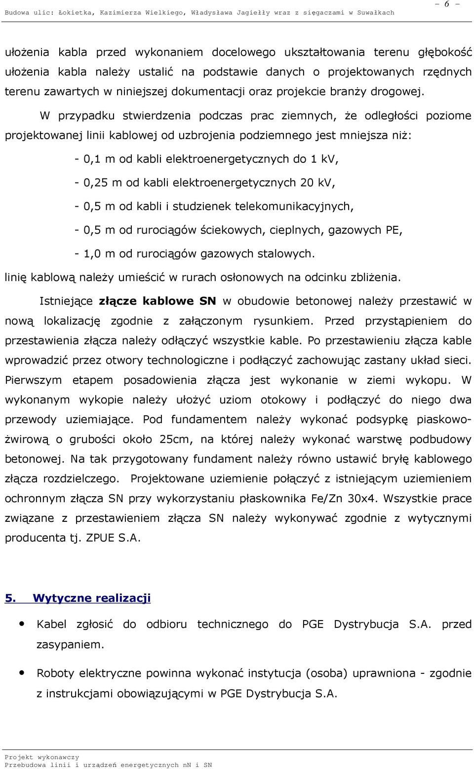 W przypadku stwierdzenia podczas prac ziemnych, że odległości poziome projektowanej linii kablowej od uzbrojenia podziemnego jest mniejsza niż: - 0,1 m od kabli elektroenergetycznych do 1 kv, - 0,25