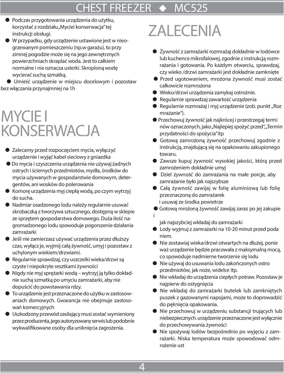 Umieść urządzenie w miejscu docelowym i pozostaw bez włączania przynajmniej na 1h MYCIE I KONSERWACJA Zalecamy przed rozpoczęciem mycia, wyłączyć urządzenie i wyjąć kabel sieciowy z gniazdka Do mycia