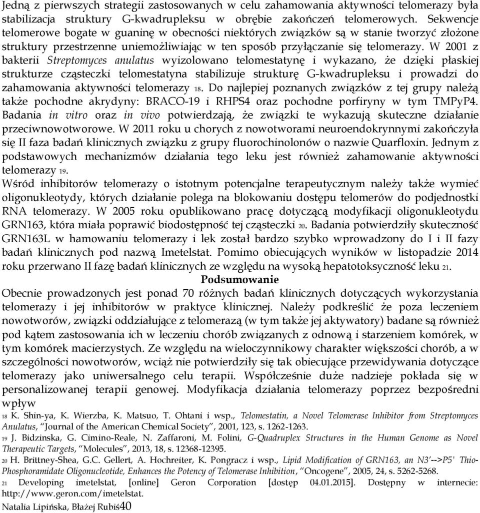 W 2001 z bakterii Streptomyces anulatus wyizolowano telomestatynę i wykazano, że dzięki płaskiej strukturze cząsteczki telomestatyna stabilizuje strukturę G-kwadrupleksu i prowadzi do zahamowania