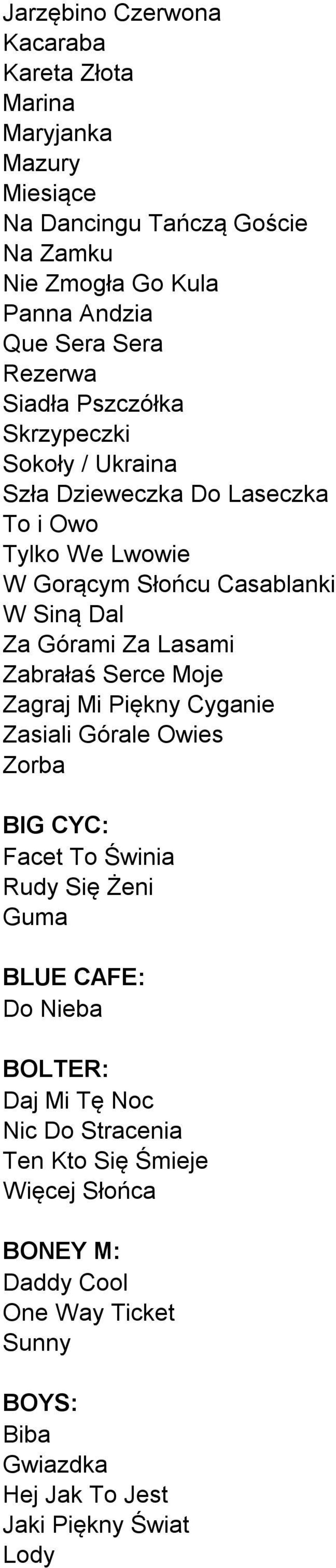 Za Lasami Zabrałaś Serce Moje Zagraj Mi Piękny Cyganie Zasiali Górale Owies Zorba BIG CYC: Facet To Świnia Rudy Się Żeni Guma BLUE CAFE: Do Nieba BOLTER: