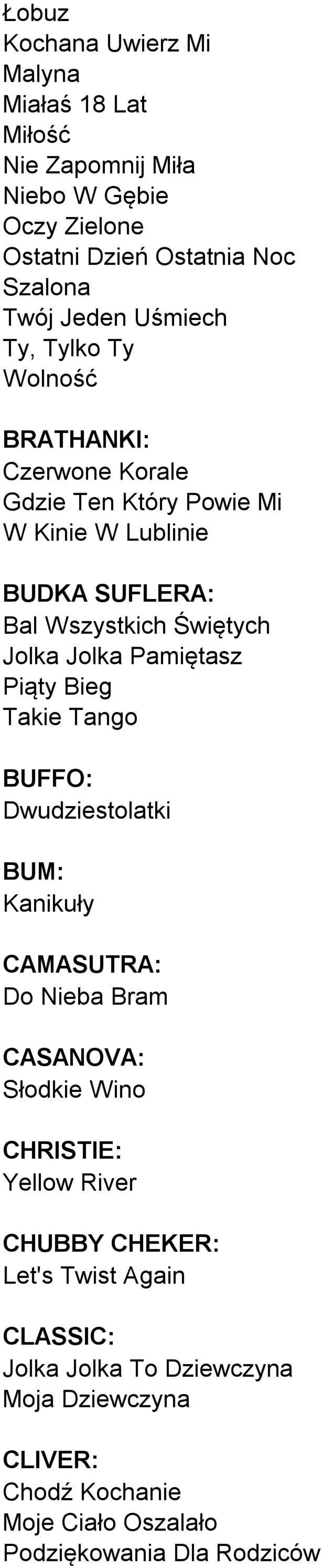 Jolka Pamiętasz Piąty Bieg Takie Tango BUFFO: Dwudziestolatki BUM: Kanikuły CAMASUTRA: Do Nieba Bram CASANOVA: Słodkie Wino CHRISTIE: Yellow River