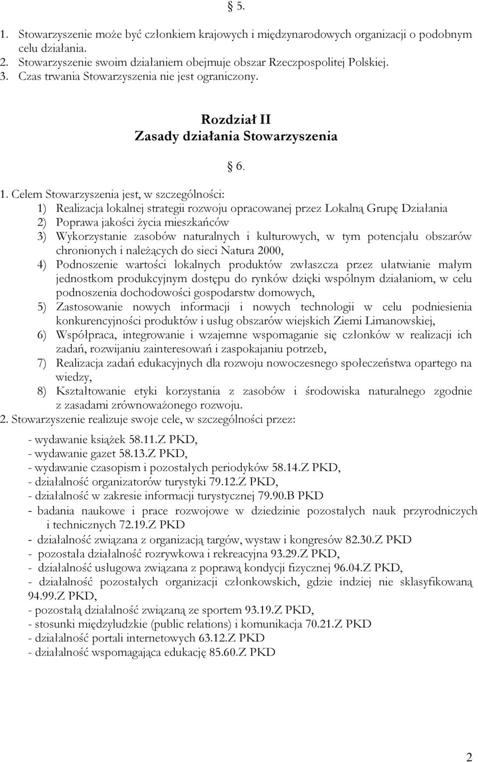 Celem Stowarzyszenia jest, w szczególności: 1) Realizacja lokalnej strategii rozwoju opracowanej przez Lokalną Grupę Działania 2) Poprawa jakości życia mieszkańców 3) Wykorzystanie zasobów