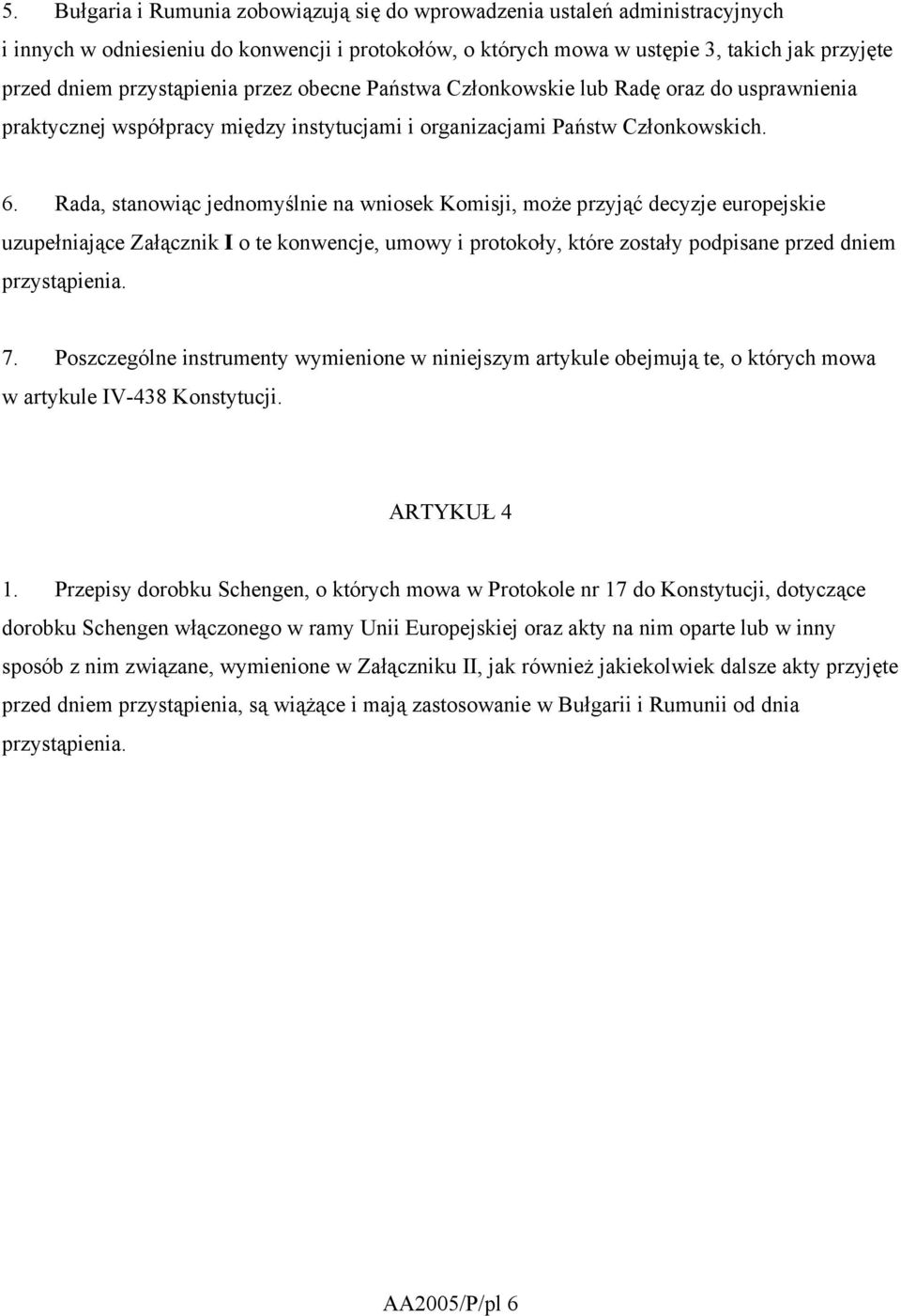 Rada, stanowiąc jednomyślnie na wniosek Komisji, może przyjąć decyzje europejskie uzupełniające Załącznik I o te konwencje, umowy i protokoły, które zostały podpisane przed dniem przystąpienia. 7.