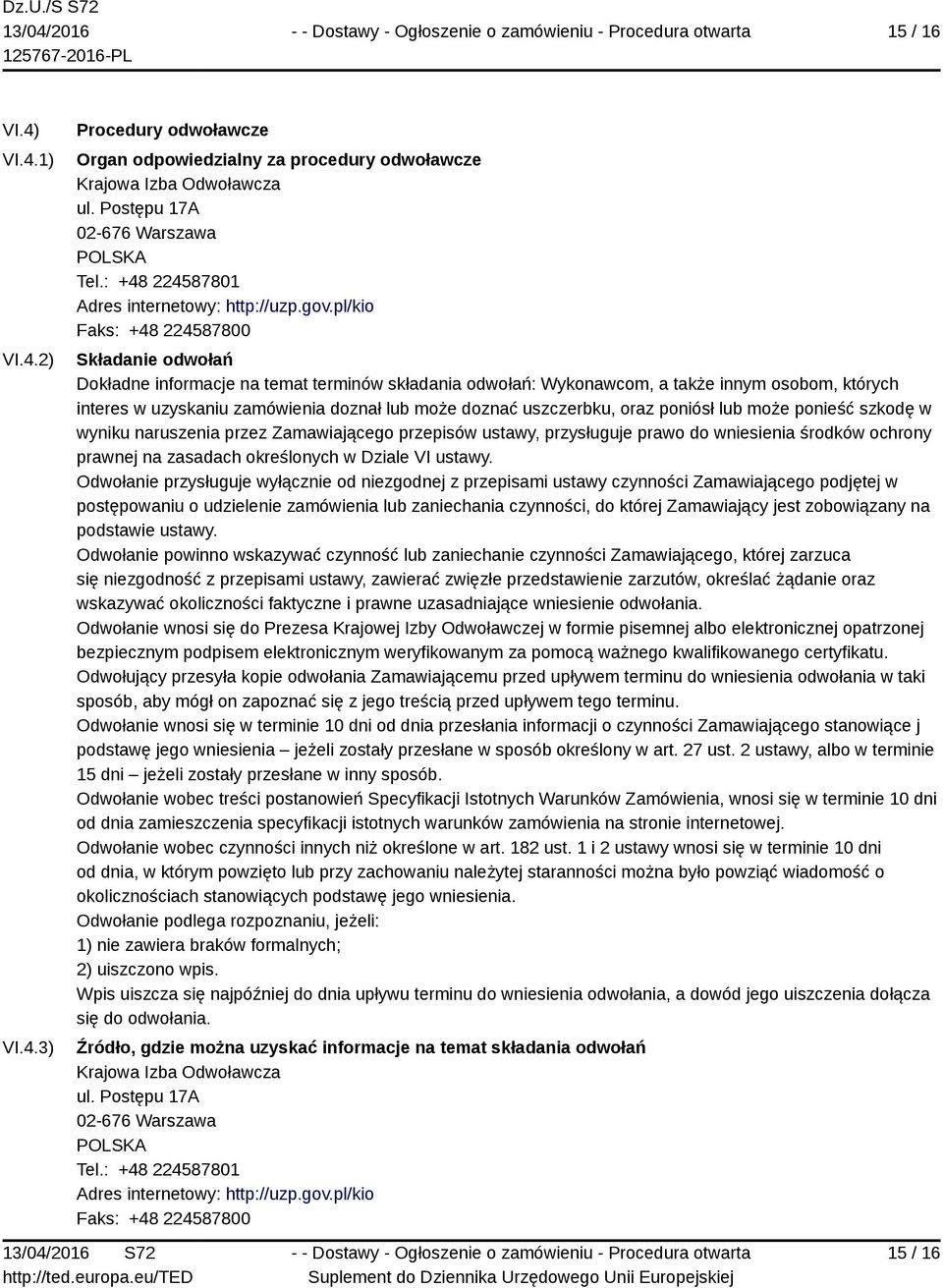 pl/kio Faks: +48 224587800 Składanie odwołań Dokładne informacje na temat terminów składania odwołań: Wykonawcom, a także innym osobom, których interes w uzyskaniu zamówienia doznał lub może doznać