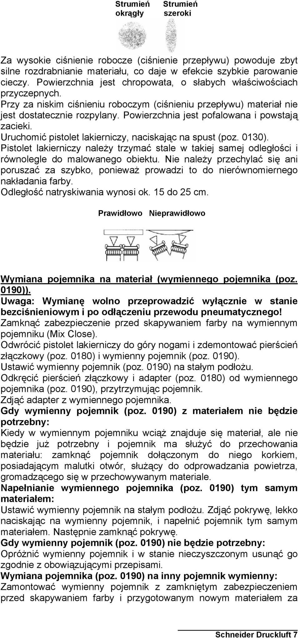 Powierzchnia jest pofalowana i powstają zacieki. Uruchomić pistolet lakierniczy, naciskając na spust (poz. 0130).