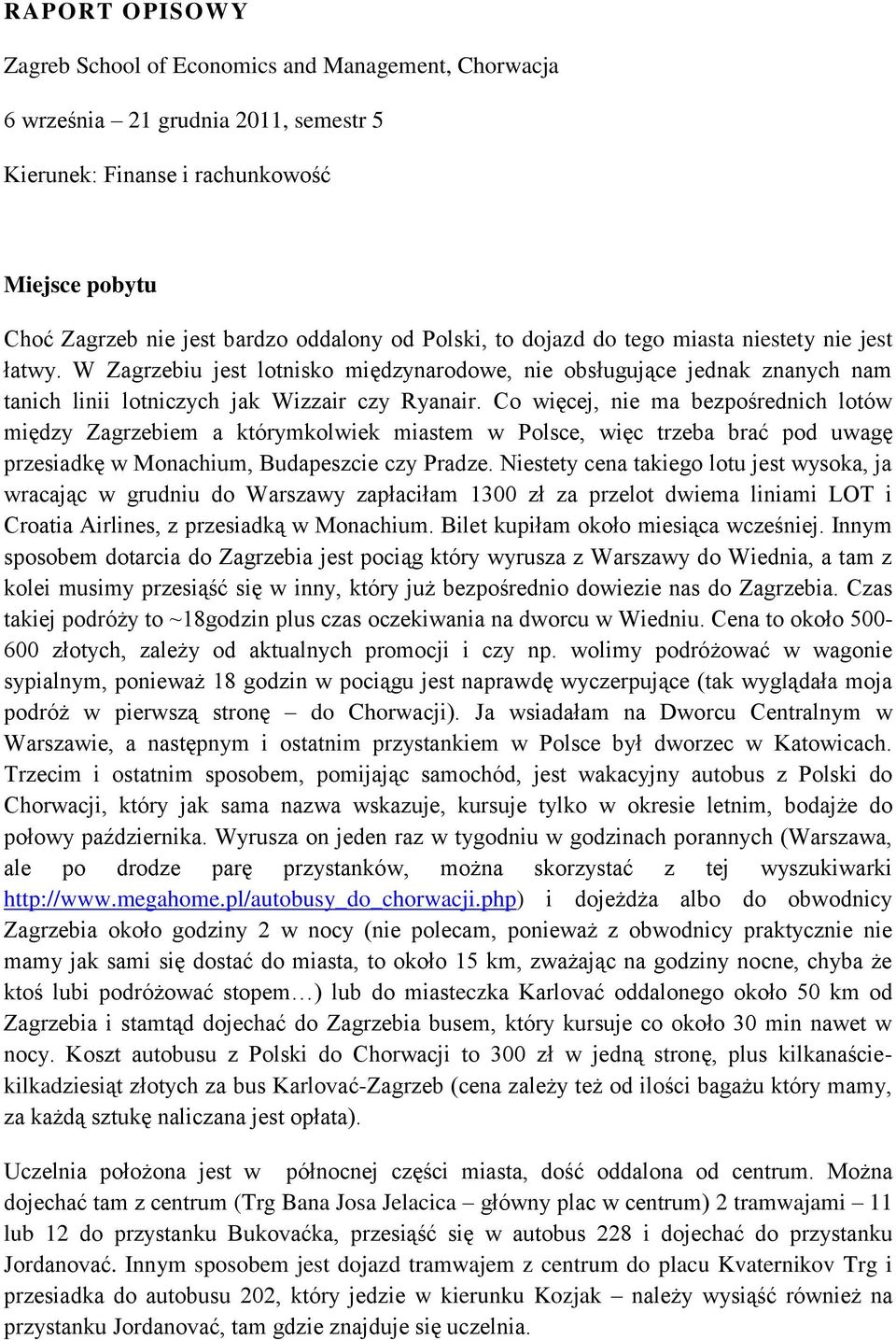 Co więcej, nie ma bezpośrednich lotów między Zagrzebiem a którymkolwiek miastem w Polsce, więc trzeba brać pod uwagę przesiadkę w Monachium, Budapeszcie czy Pradze.