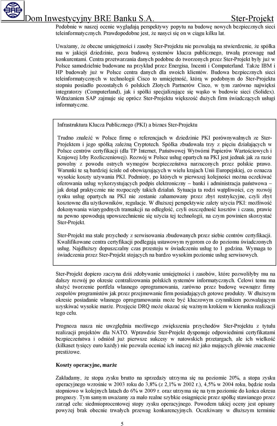 Centra przetwarzania danych podobne do tworzonych przez były już w Polsce samodzielnie budowane na przykład przez Energisa, Incenti i Computerland.